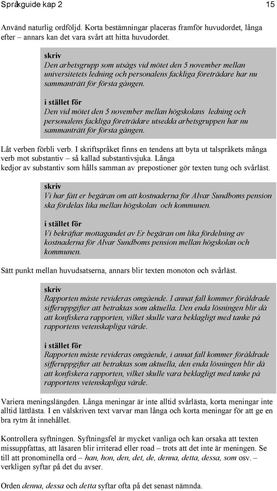 Den vid mötet den 5 november mellan högskolans ledning och personalens fackliga företrädare utsedda arbetsgruppen har nu sammanträtt för första gången. Låt verben förbli verb.