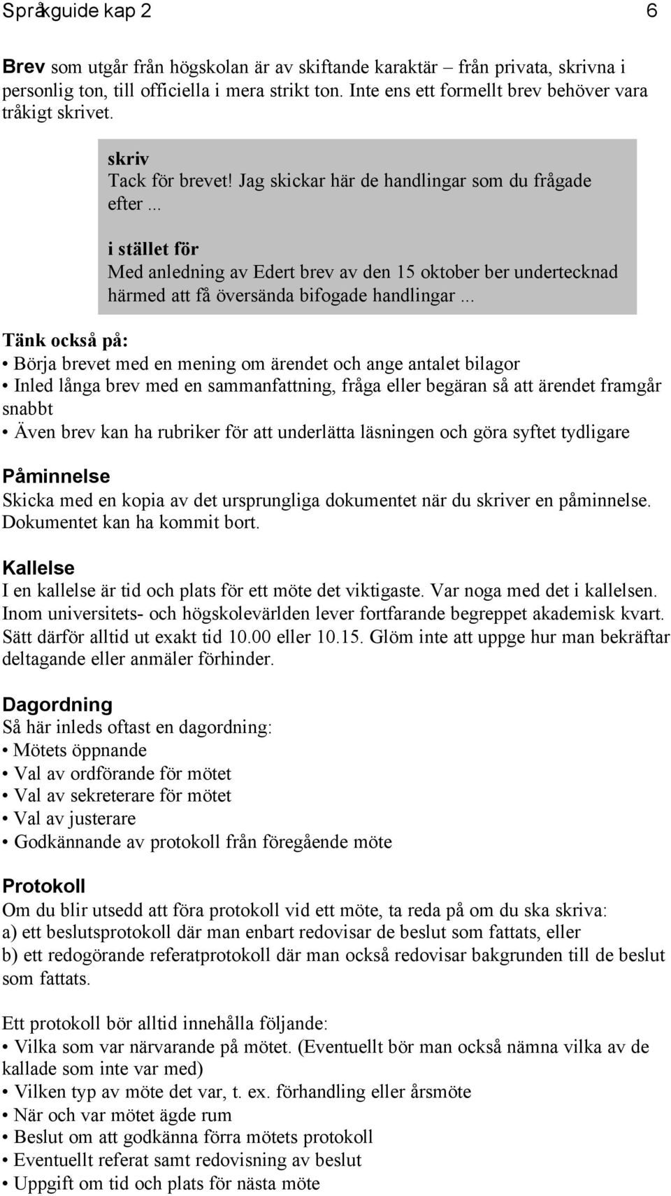 .. Tänk också på: Börja brevet med en mening om ärendet och ange antalet bilagor Inled långa brev med en sammanfattning, fråga eller begäran så att ärendet framgår snabbt Även brev kan ha rubriker