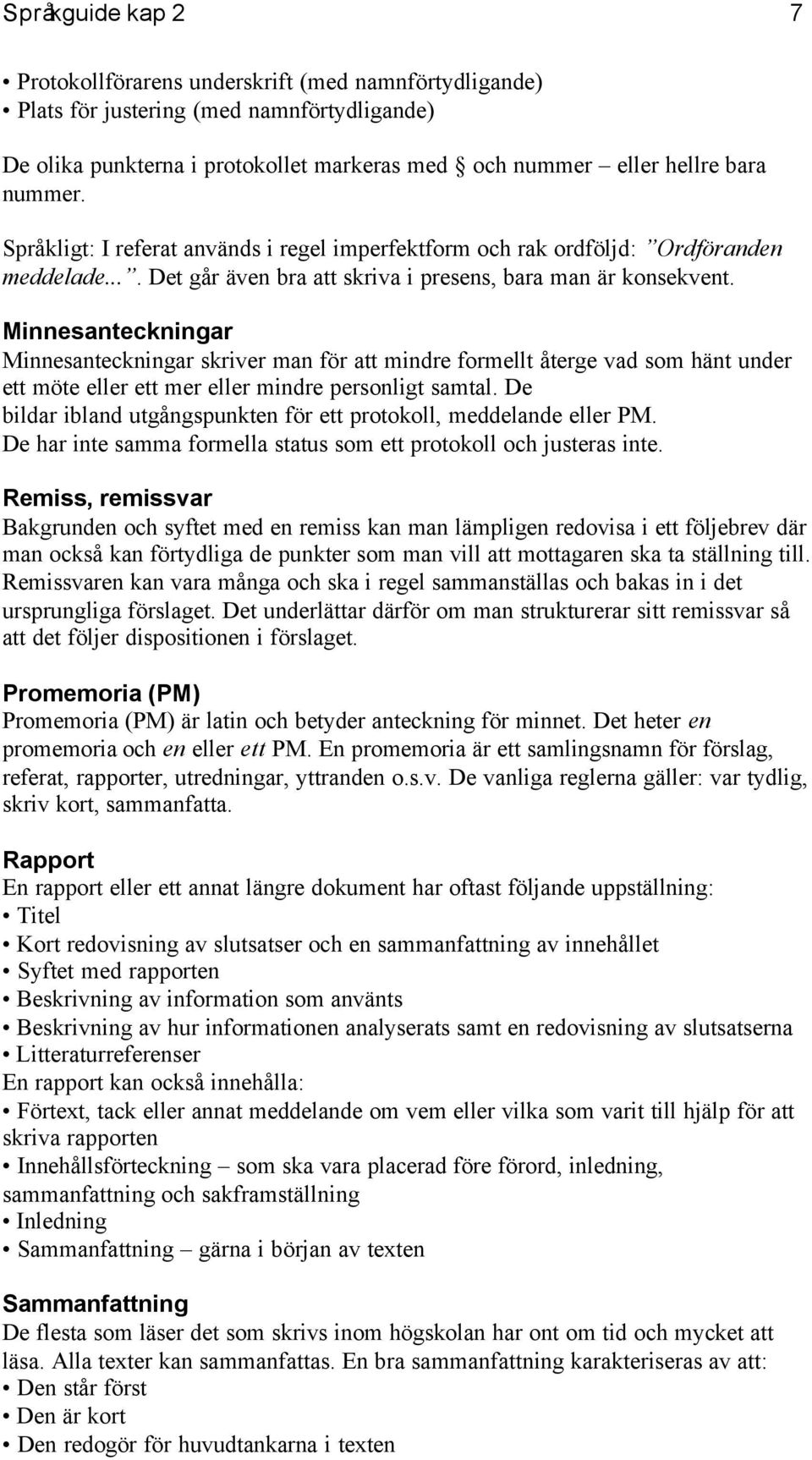 Minnesanteckningar Minnesanteckningar er man för att mindre formellt återge vad som hänt under ett möte eller ett mer eller mindre personligt samtal.