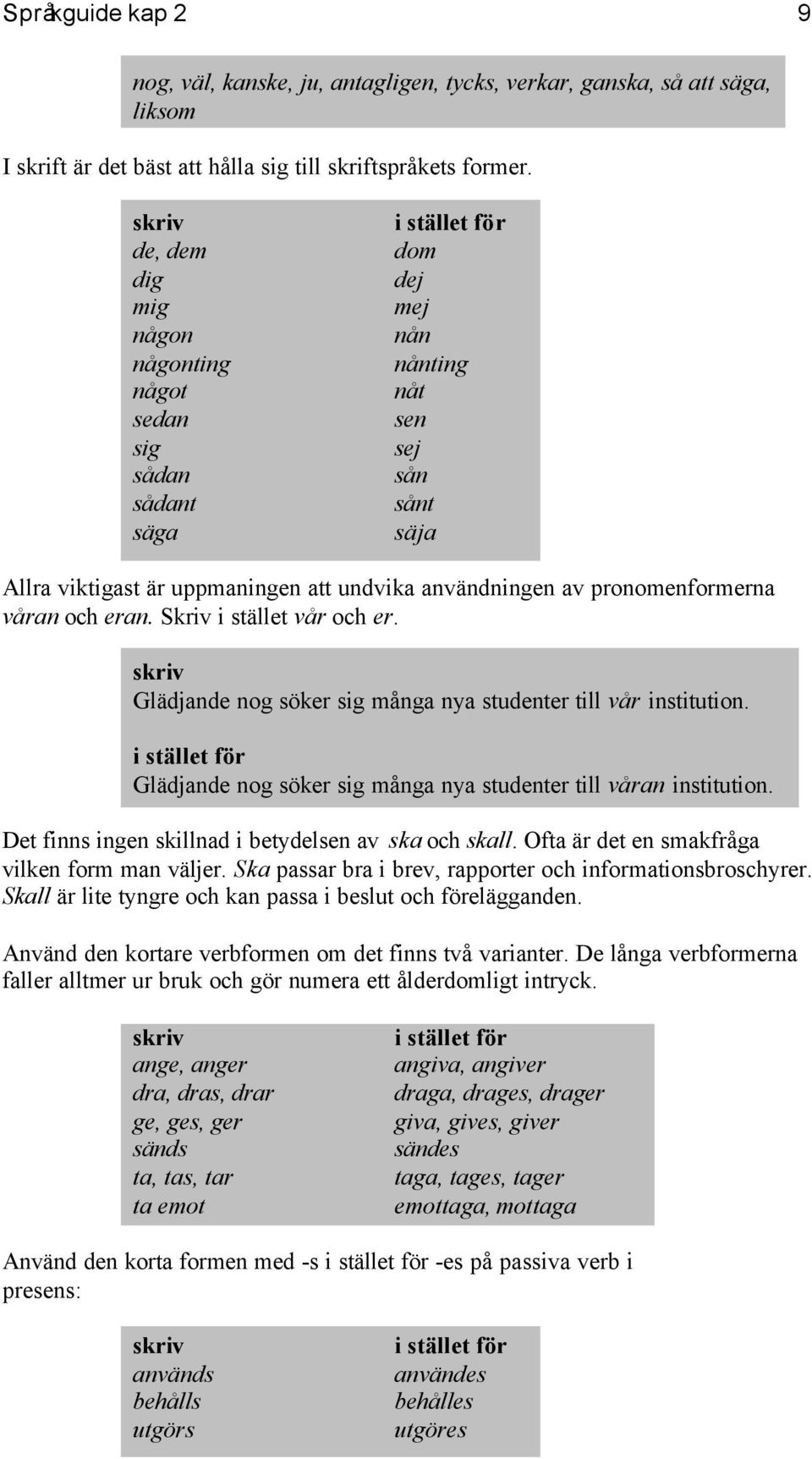 och eran. Skriv i stället vår och er. Glädjande nog söker sig många nya studenter till vår institution. Glädjande nog söker sig många nya studenter till våran institution.