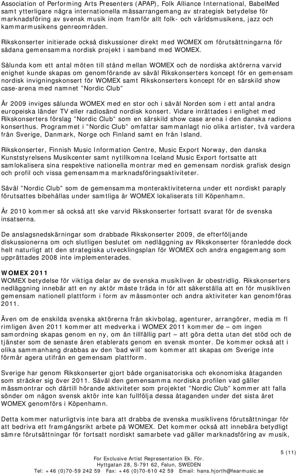 Rikskonserter initierade också diskussioner direkt med WOMEX om förutsättningarna för sådana gemensamma nordisk projekt i samband med WOMEX.