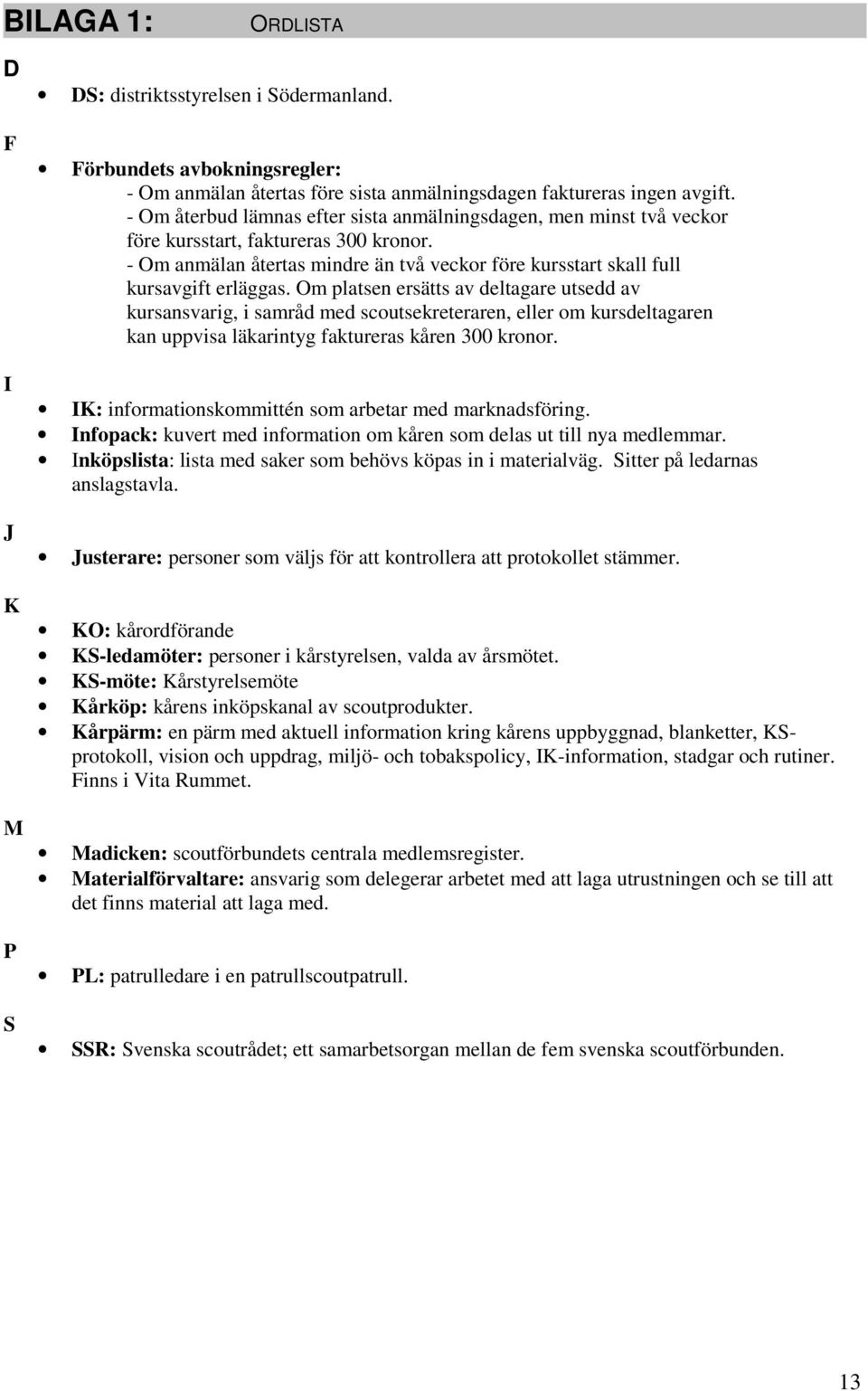 Om platsen ersätts av deltagare utsedd av kursansvarig, i samråd med scoutsekreteraren, eller om kursdeltagaren kan uppvisa läkarintyg faktureras kåren 300 kronor.