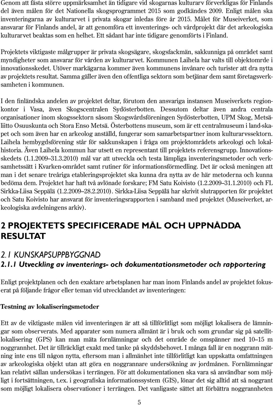 Målet för Museiverket, som ansvarar för Finlands andel, är att genomföra ett inventerings- och vårdprojekt där det arkeologiska kulturarvet beaktas som en helhet.