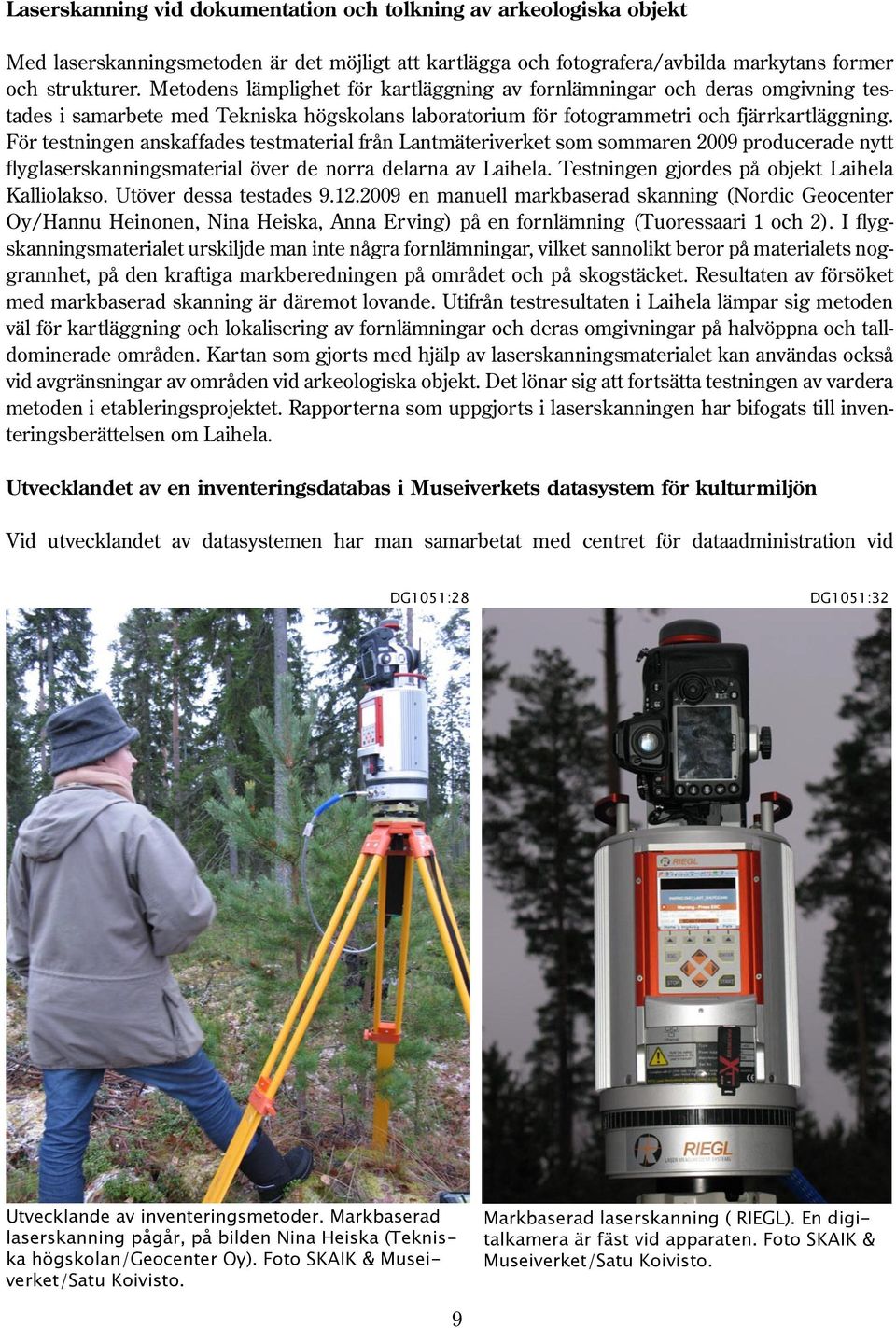 För testningen anskaffades testmaterial från Lantmäteriverket som sommaren 09 producerade nytt flyglaserskanningsmaterial över de norra delarna av Laihela.