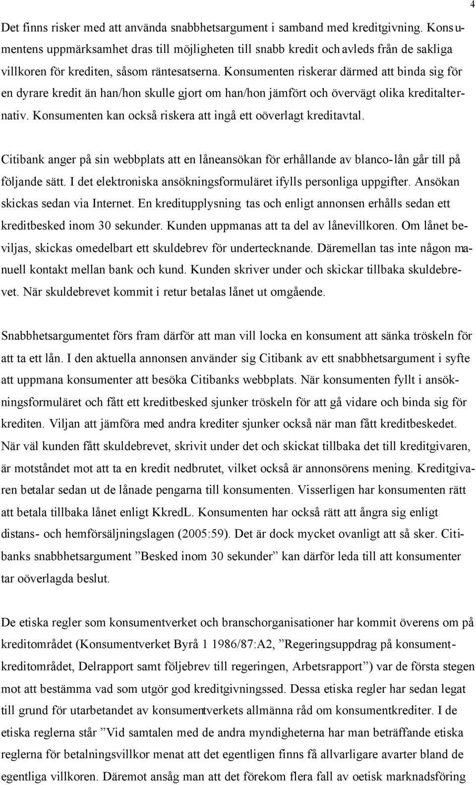 Konsumenten riskerar därmed att binda sig för en dyrare kredit än han/hon skulle gjort om han/hon jämfört och övervägt olika kreditalternativ.