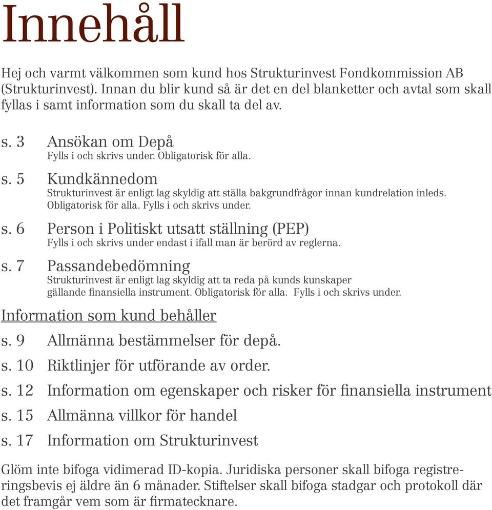 Obligatorisk för alla. Fylls i och skrivs under. s. 6 Person i Politiskt utsatt ställning (PEP) Fylls i och skrivs under endast i ifall man är berörd av reglerna. s. 7 Passandebedömning Strukturinvest är enligt lag skyldig att ta reda på kunds kunskaper gällande finansiella instrument.