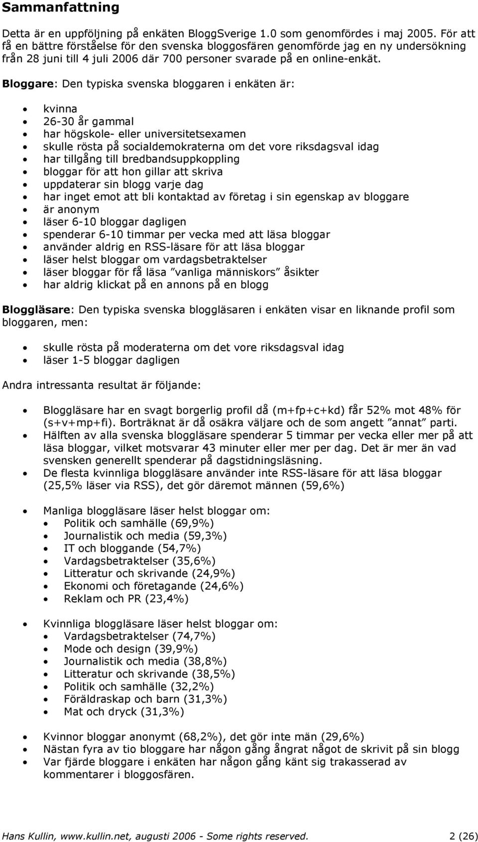 Bloggare: Den typiska svenska bloggaren i enkäten är: kvinna 26-30 år gammal har högskole- eller universitetsexamen skulle rösta på socialdemokraterna om det vore riksdagsval idag har tillgång till