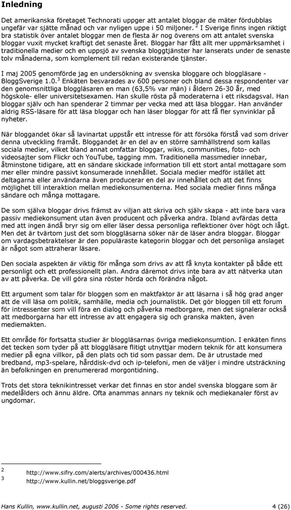 Bloggar har fått allt mer uppmärksamhet i traditionella medier och en uppsjö av svenska bloggtjänster har lanserats under de senaste tolv månaderna, som komplement till redan existerande tjänster.