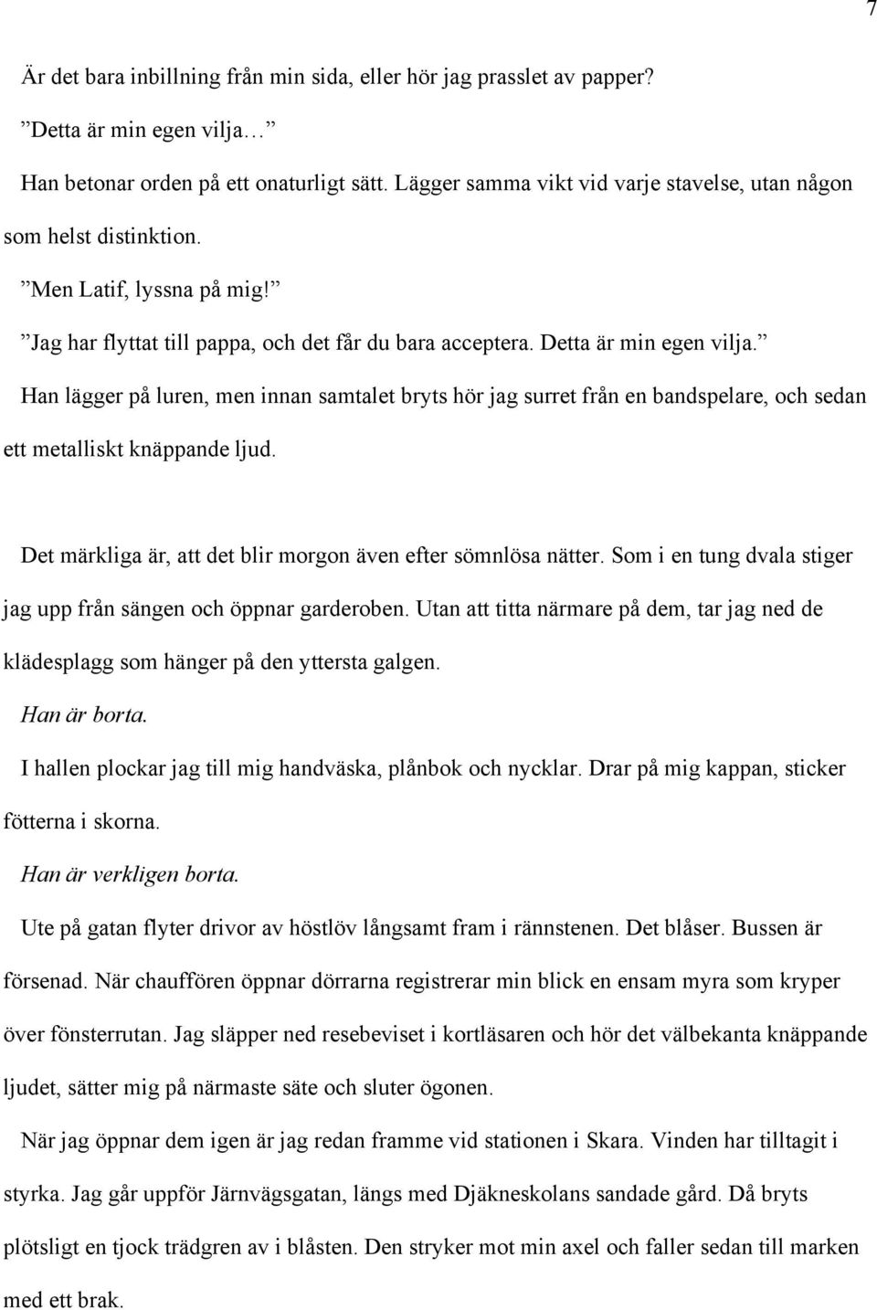 Han lägger på luren, men innan samtalet bryts hör jag surret från en bandspelare, och sedan ett metalliskt knäppande ljud. Det märkliga är, att det blir morgon även efter sömnlösa nätter.