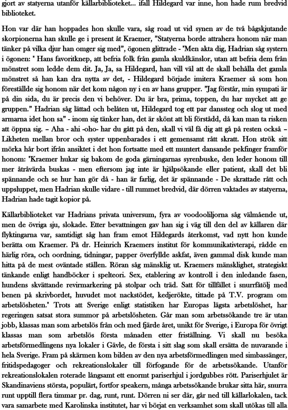 han omger sig med, ögonen glittrade - "Men akta dig, Hadrian såg systern i ögonen: " Hans favoritknep, att befria folk från gamla skuldkänslor, utan att befria dem från mönstret som ledde dem dit.