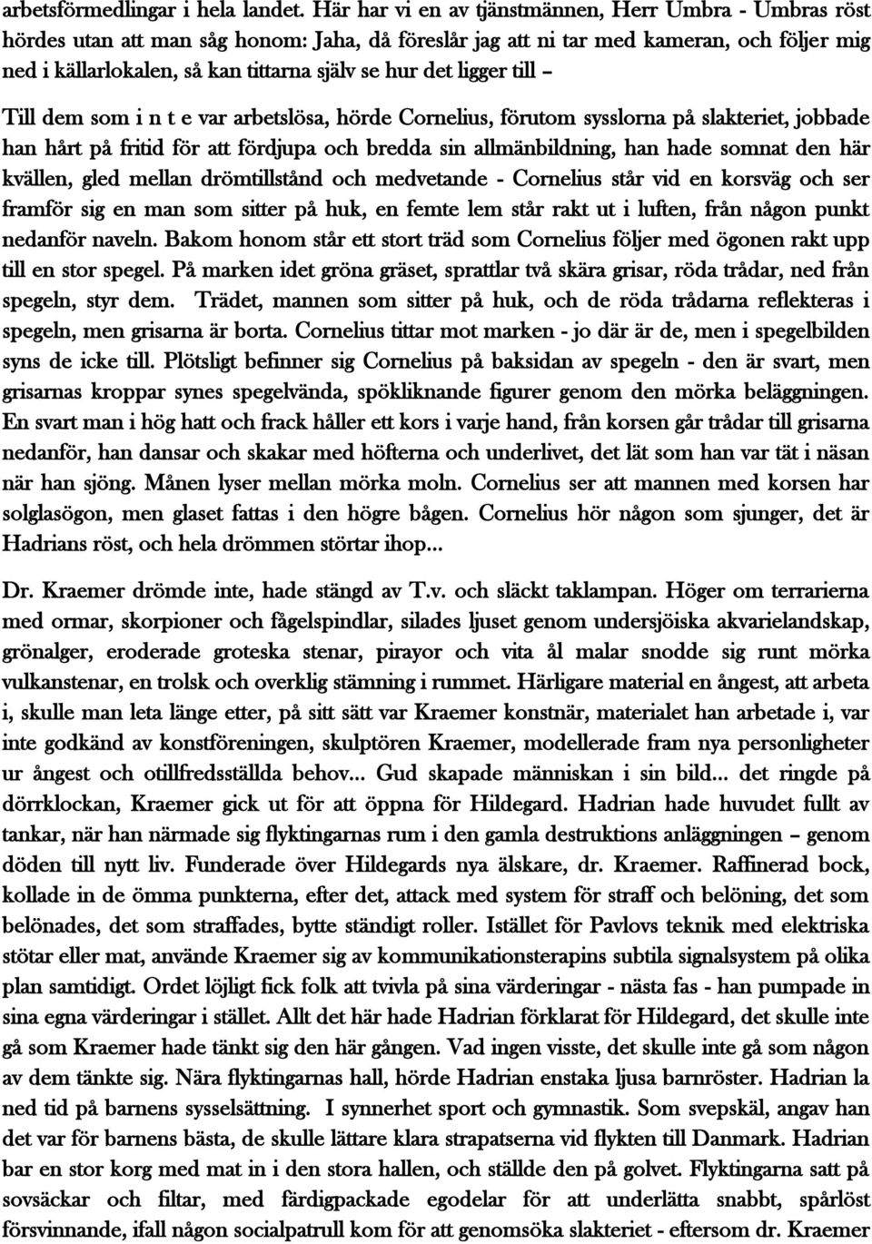 det ligger till Till dem som i n t e var arbetslösa, hörde Cornelius, förutom sysslorna på slakteriet, jobbade han hårt på fritid för att fördjupa och bredda sin allmänbildning, han hade somnat den