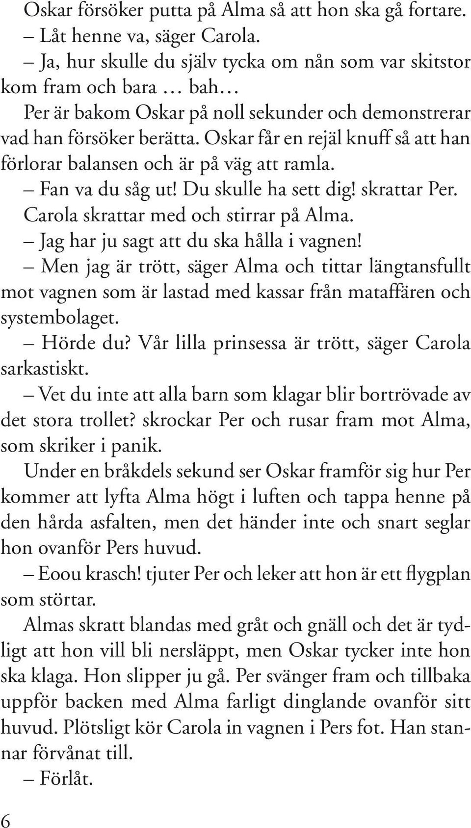 Oskar får en rejäl knuff så att han förlorar balansen och är på väg att ramla. Fan va du såg ut! Du skulle ha sett dig! skrattar Per. Carola skrattar med och stirrar på Alma.