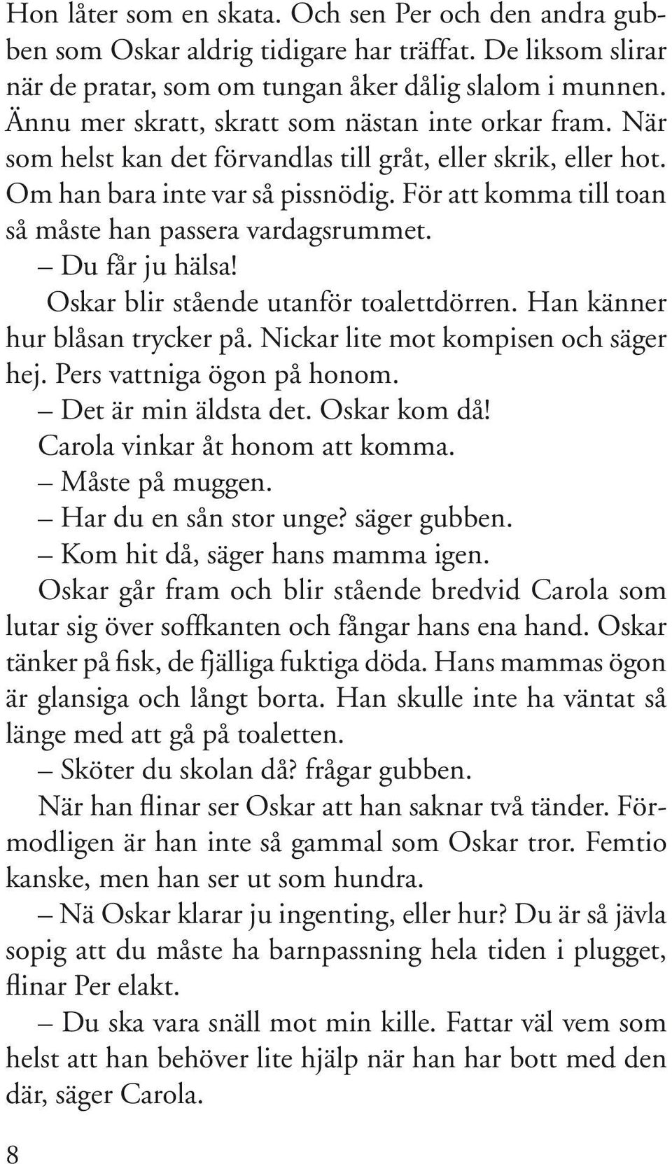 För att komma till toan så måste han passera vardagsrummet. Du får ju hälsa! Oskar blir stående utanför toalettdörren. Han känner hur blåsan trycker på. Nickar lite mot kompisen och säger hej.