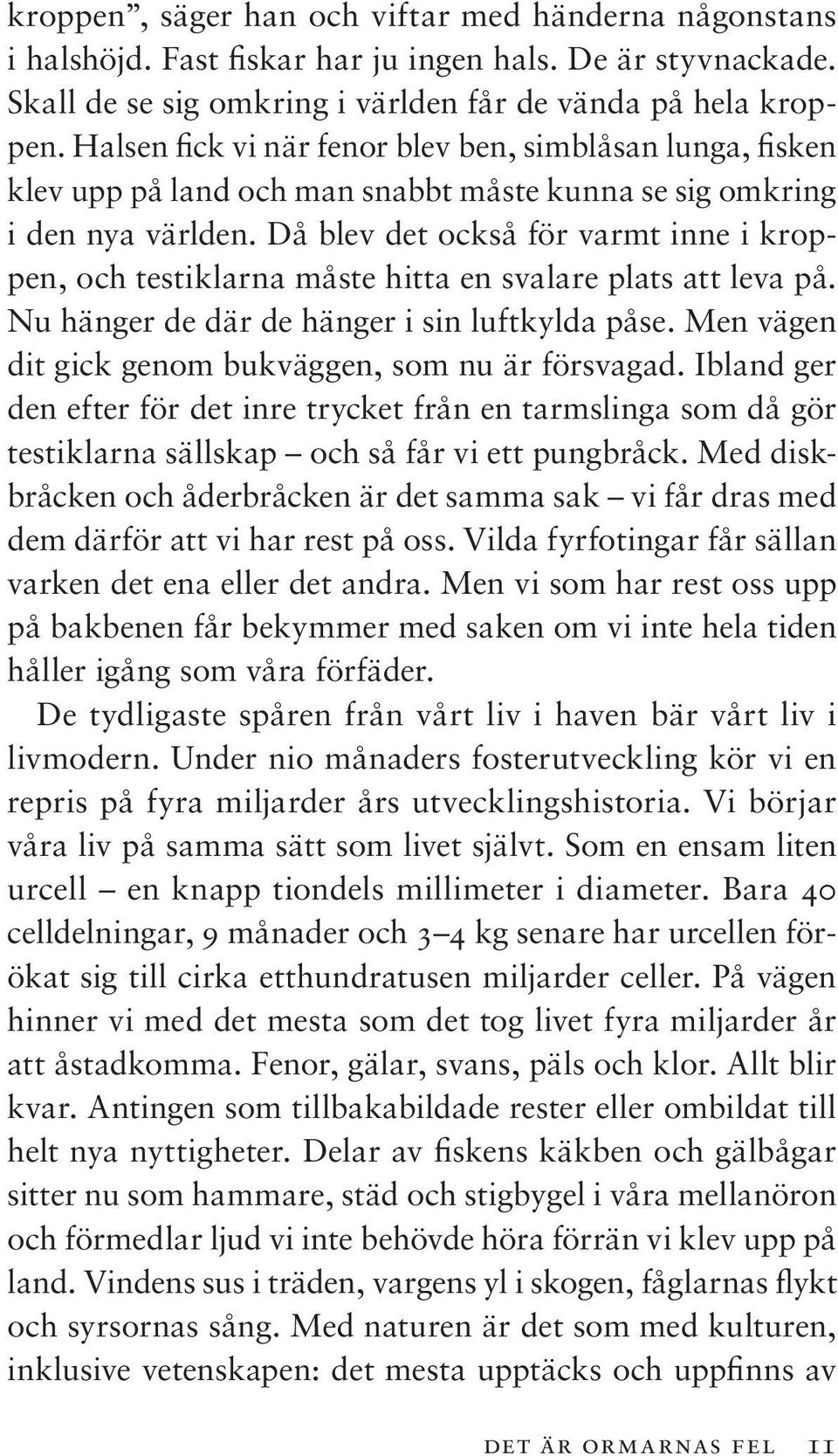 Då blev det också för varmt inne i kroppen, och testiklarna måste hitta en svalare plats att leva på. Nu hänger de där de hänger i sin luftkylda påse.