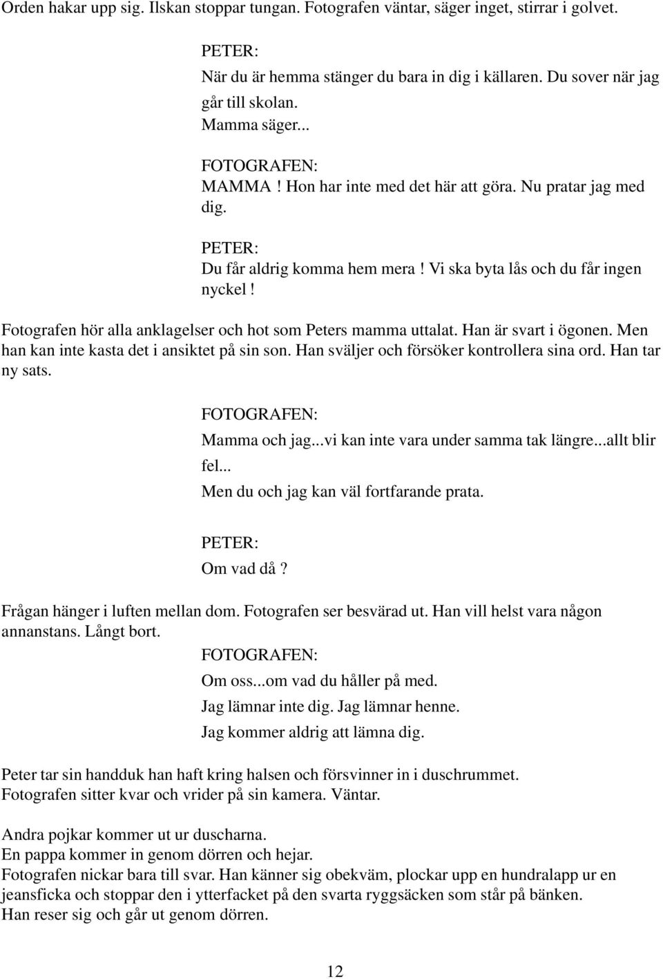Fotografen hör alla anklagelser och hot som Peters mamma uttalat. Han är svart i ögonen. Men han kan inte kasta det i ansiktet på sin son. Han sväljer och försöker kontrollera sina ord.