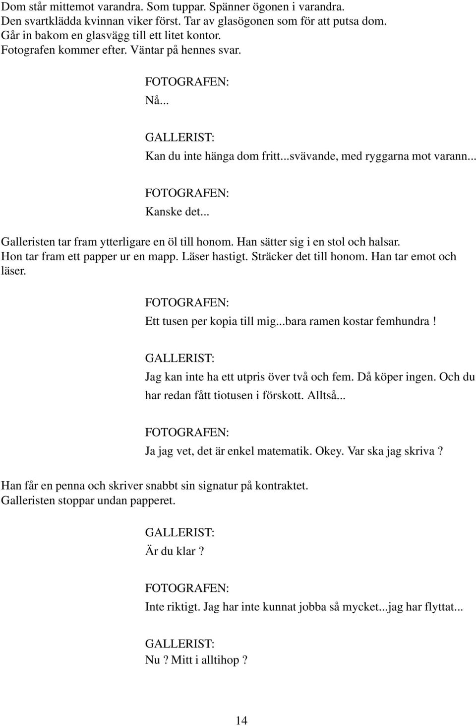 Han sätter sig i en stol och halsar. Hon tar fram ett papper ur en mapp. Läser hastigt. Sträcker det till honom. Han tar emot och läser. Ett tusen per kopia till mig...bara ramen kostar femhundra!