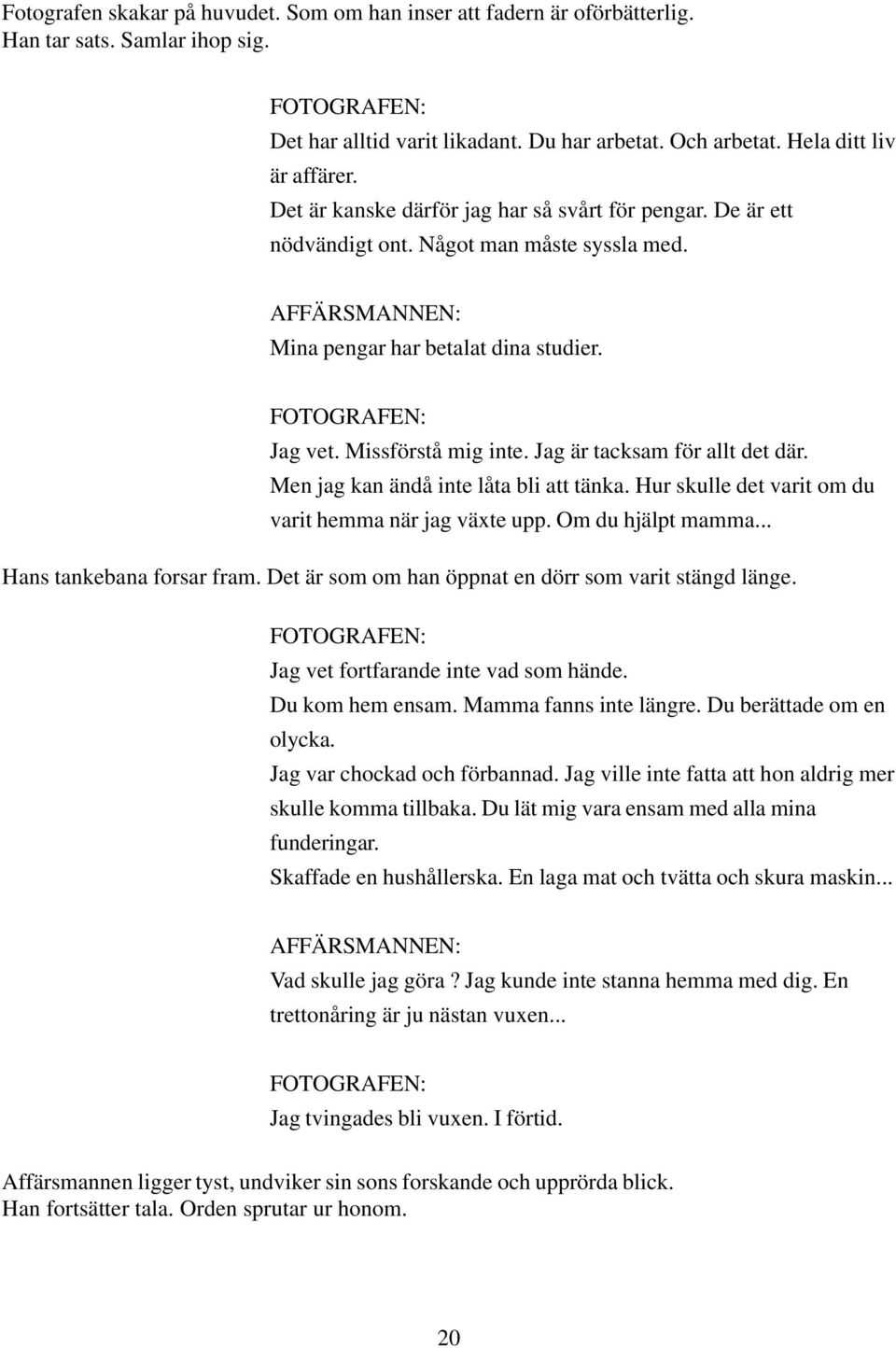 Jag är tacksam för allt det där. Men jag kan ändå inte låta bli att tänka. Hur skulle det varit om du varit hemma när jag växte upp. Om du hjälpt mamma... Hans tankebana forsar fram.