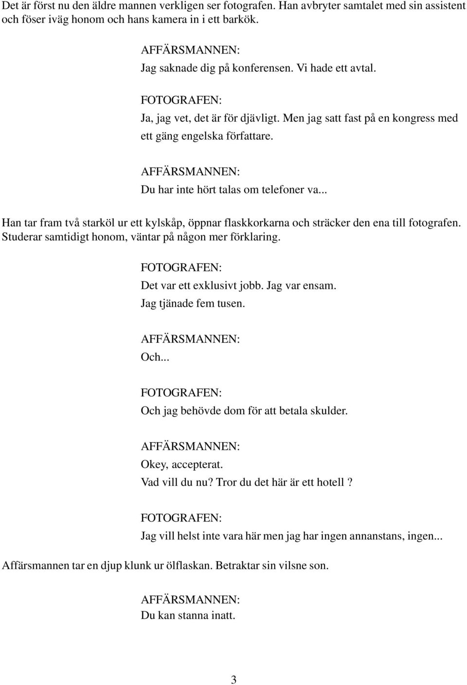 .. Han tar fram två starköl ur ett kylskåp, öppnar flaskkorkarna och sträcker den ena till fotografen. Studerar samtidigt honom, väntar på någon mer förklaring. Det var ett exklusivt jobb.