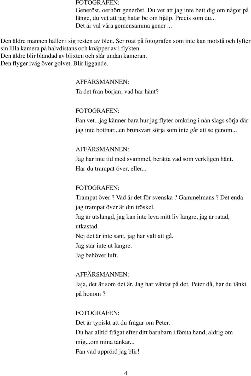 Den äldre blir bländad av blixten och slår undan kameran. Den flyger iväg över golvet. Blir liggande. Ta det från början, vad har hänt? Fan vet.