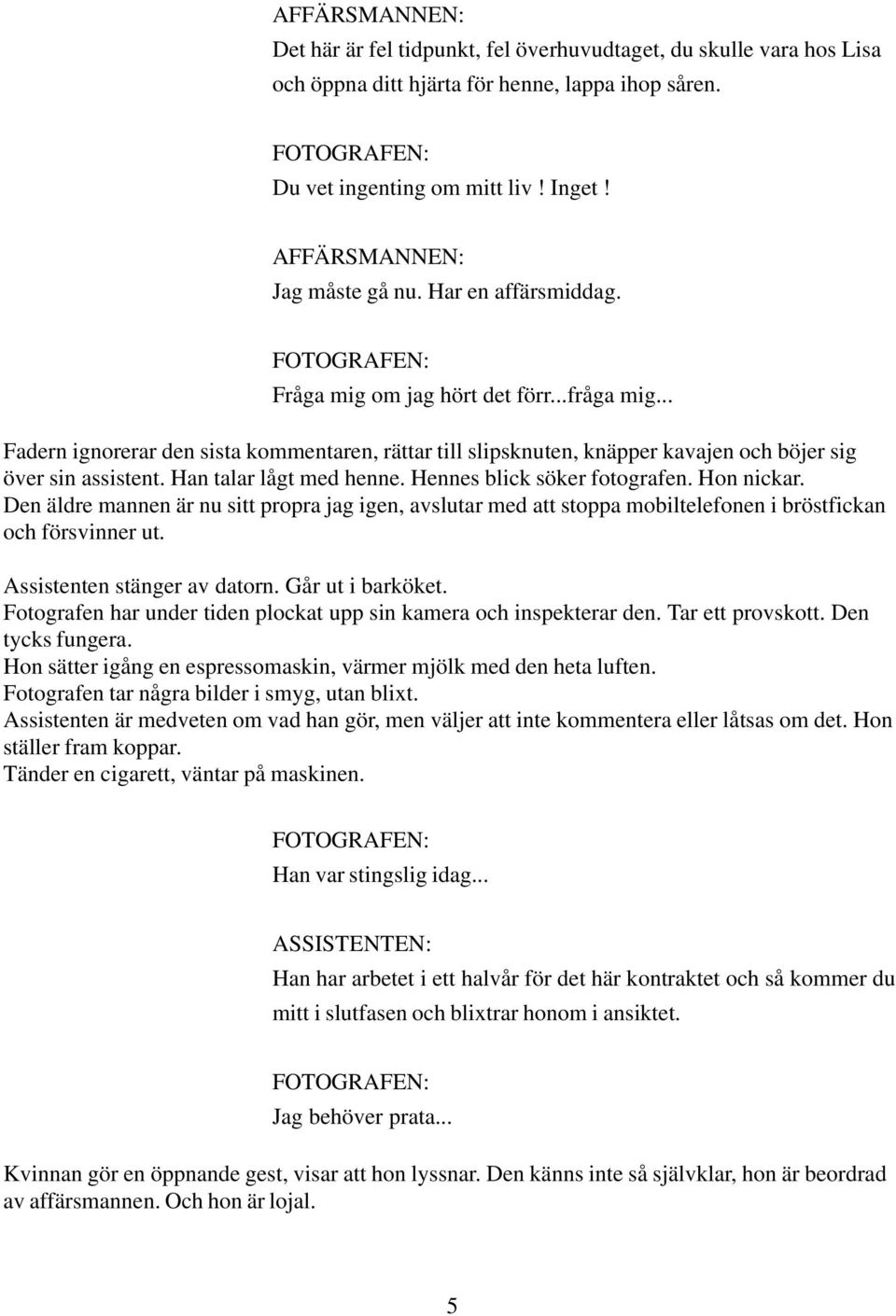 Hennes blick söker fotografen. Hon nickar. Den äldre mannen är nu sitt propra jag igen, avslutar med att stoppa mobiltelefonen i bröstfickan och försvinner ut. Assistenten stänger av datorn.