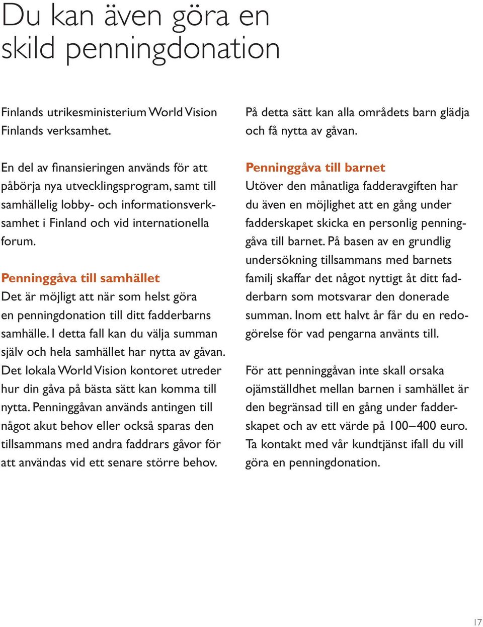 Penninggåva till samhället Det är möjligt att när som helst göra en penningdonation till ditt fadderbarns samhälle. I detta fall kan du välja summan själv och hela samhället har nytta av gåvan.