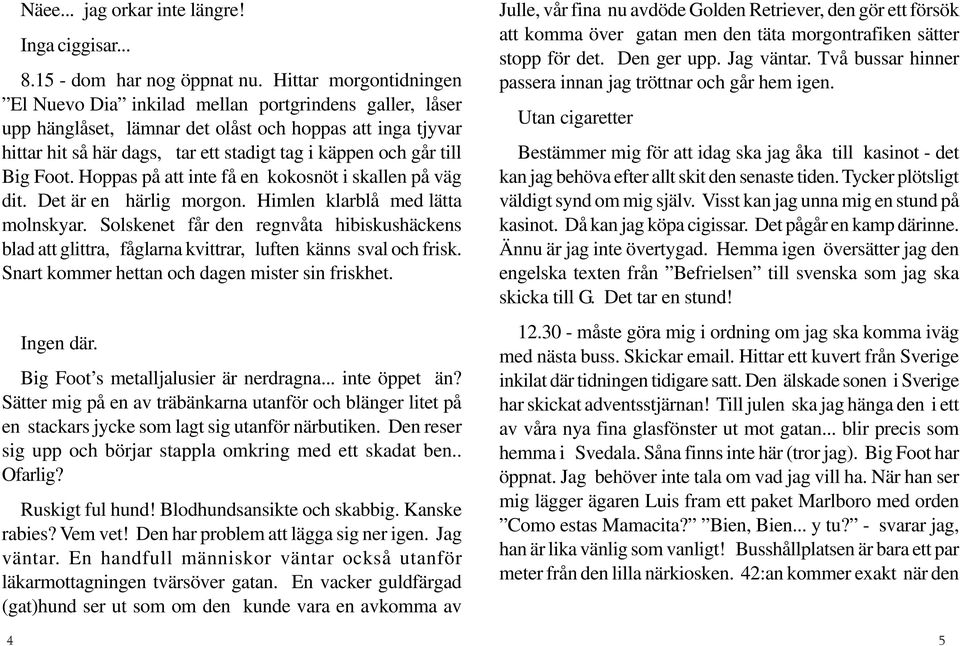 till Big Foot. Hoppas på att inte få en kokosnöt i skallen på väg dit. Det är en härlig morgon. Himlen klarblå med lätta molnskyar.