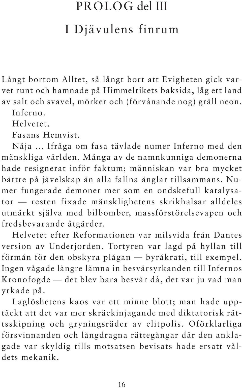 Många av de namnkunniga demonerna hade resignerat inför faktum; människan var bra mycket bättre på jävelskap än alla fallna änglar tillsammans.