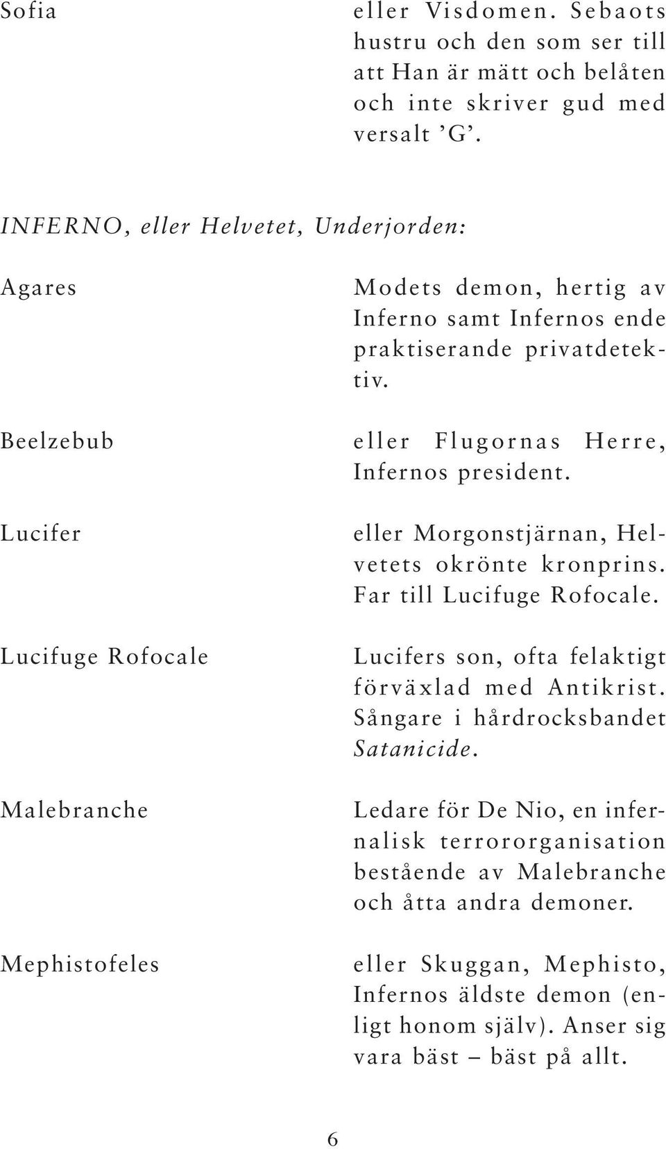 privatdetektiv. eller Flugornas Herre, Infernos president. eller Morgonstjärnan, Helvetets okrönte kronprins. Far till Lucifuge Rofocale.