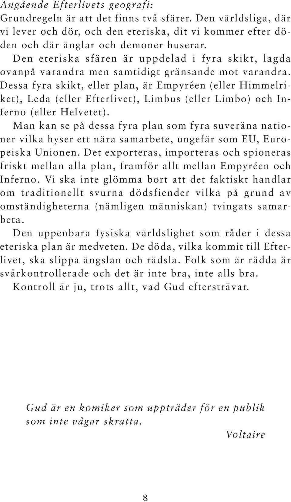 Dessa fyra skikt, eller plan, är Empyréen (eller Himmelriket), Leda (eller Efterlivet), Limbus (eller Limbo) och Inferno (eller Helvetet).