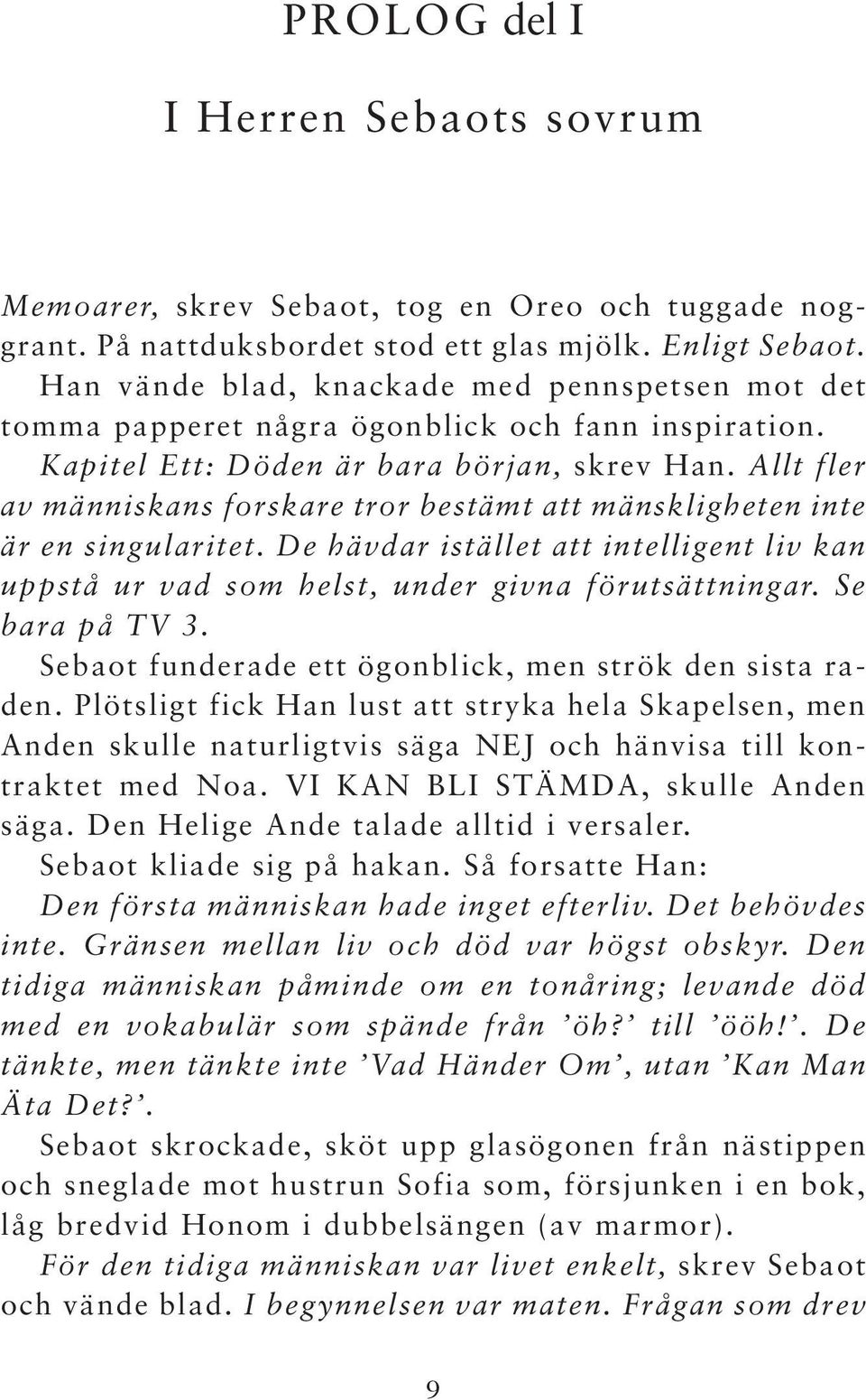 Allt fler av människans forskare tror bestämt att mänskligheten inte är en singularitet. De hävdar istället att intelligent liv kan uppstå ur vad som helst, under givna förutsättningar.