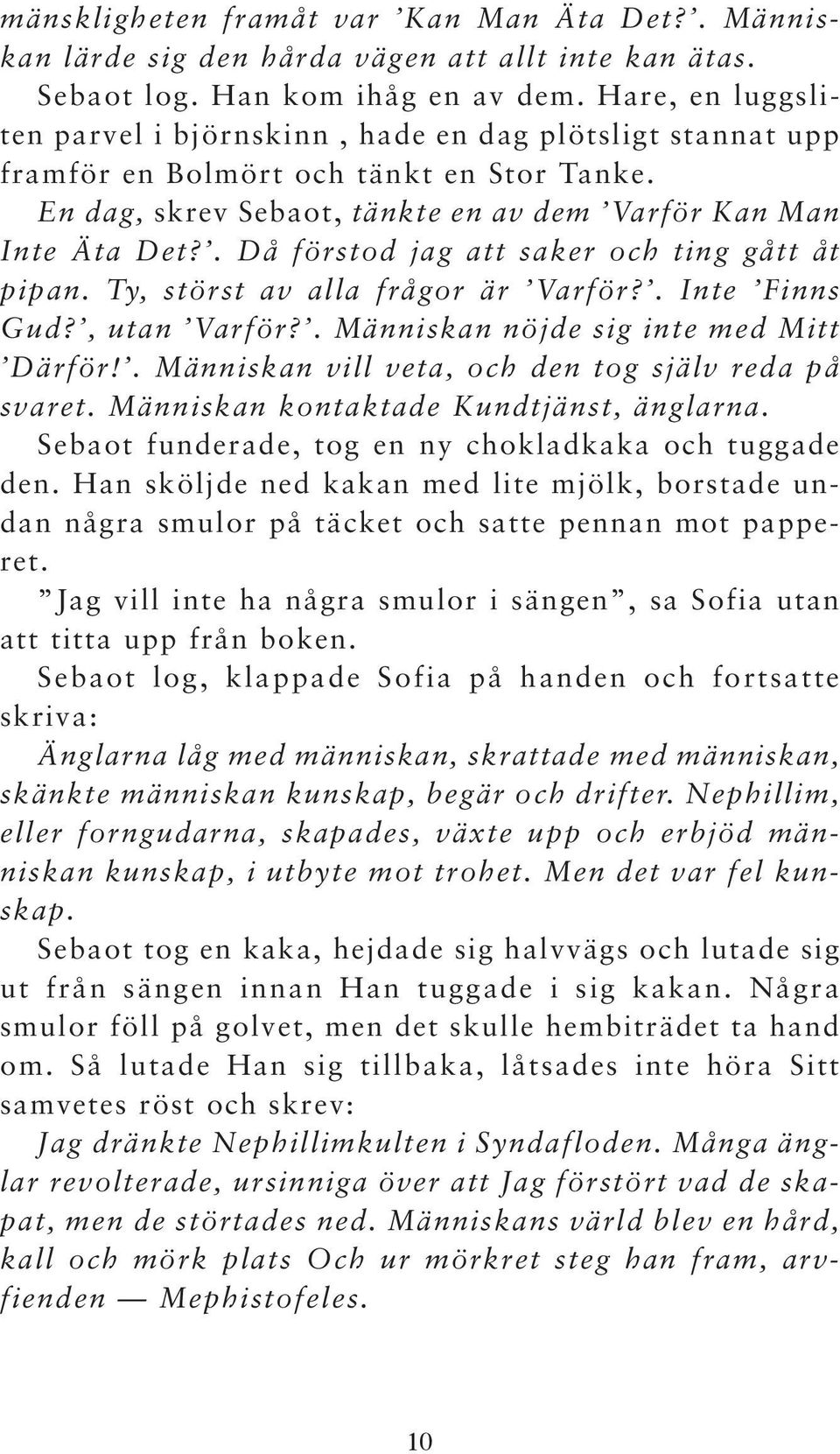 . Då förstod jag att saker och ting gått åt pipan. Ty, störst av alla frågor är Varför?. Inte Finns Gud?, utan Varför?. Människan nöjde sig inte med Mitt Därför!