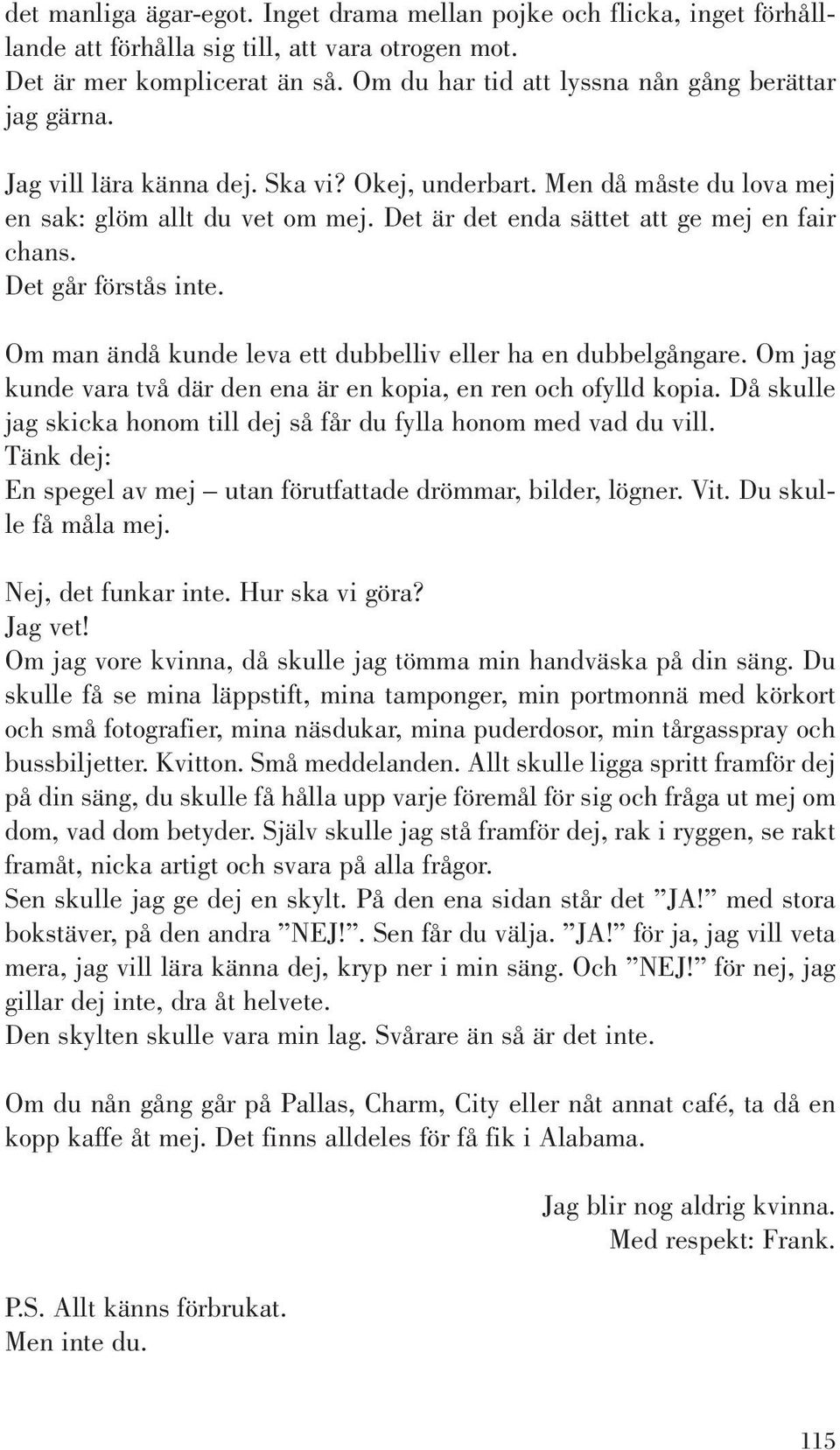 Det är det enda sättet att ge mej en fair chans. Det går förstås inte. Om man ändå kunde leva ett dubbelliv eller ha en dubbelgångare.