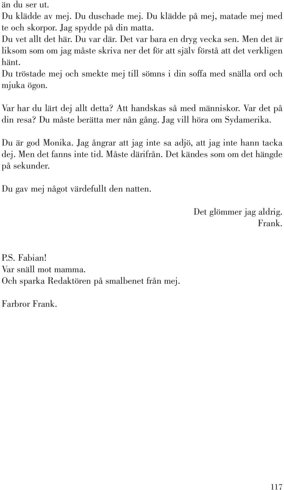 Var har du lärt dej allt detta? Att handskas så med människor. Var det på din resa? Du måste berätta mer nån gång. Jag vill höra om Sydamerika. Du är god Monika.