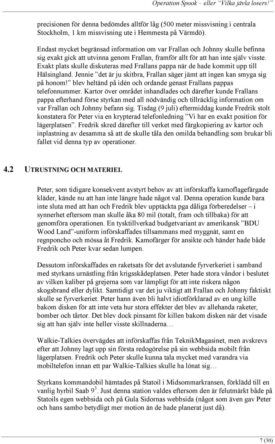 Exakt plats skulle diskuteras med Frallans pappa när de hade kommit upp till Hälsingland. Jennie det är ju skitbra, Frallan säger jämt att ingen kan smyga sig på honom!