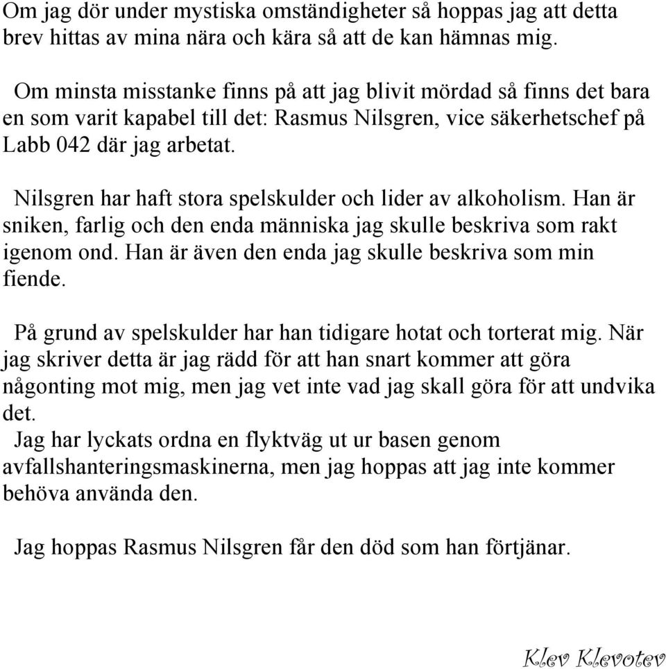 Nilsgren har haft stora spelskulder och lider av alkoholism. Han är sniken, farlig och den enda människa jag skulle beskriva som rakt igenom ond.