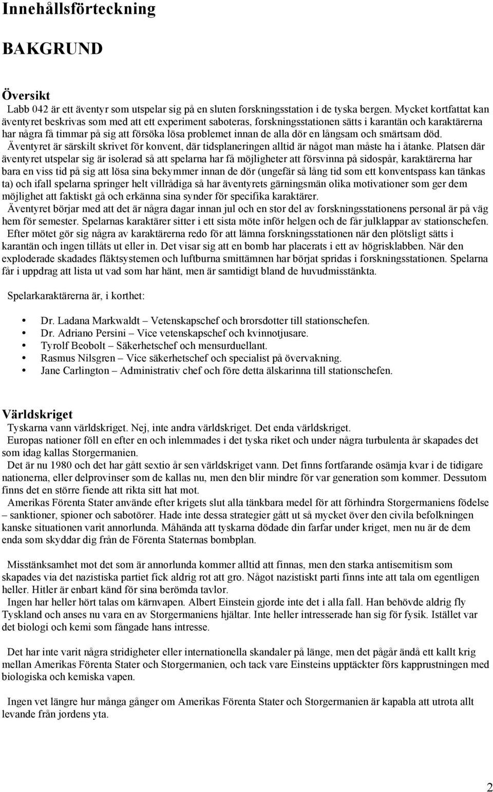 alla dör en långsam och smärtsam död. Äventyret är särskilt skrivet för konvent, där tidsplaneringen alltid är något man måste ha i åtanke.