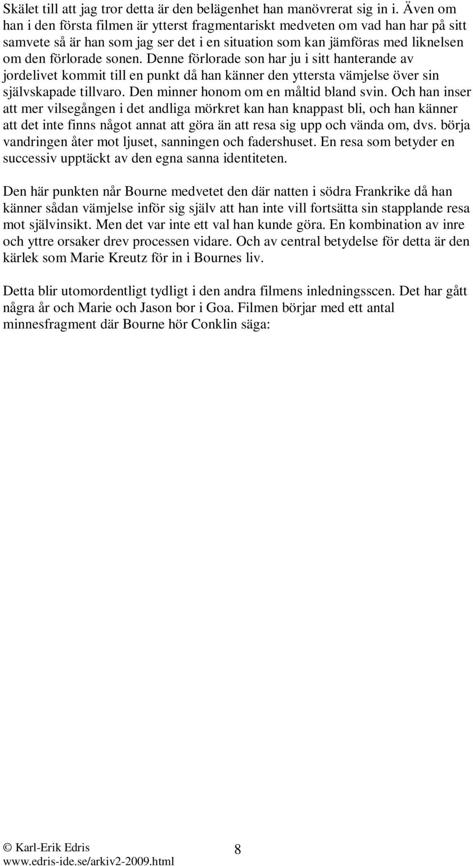 Denne förlorade son har ju i sitt hanterande av jordelivet kommit till en punkt då han känner den yttersta vämjelse över sin självskapade tillvaro. Den minner honom om en måltid bland svin.