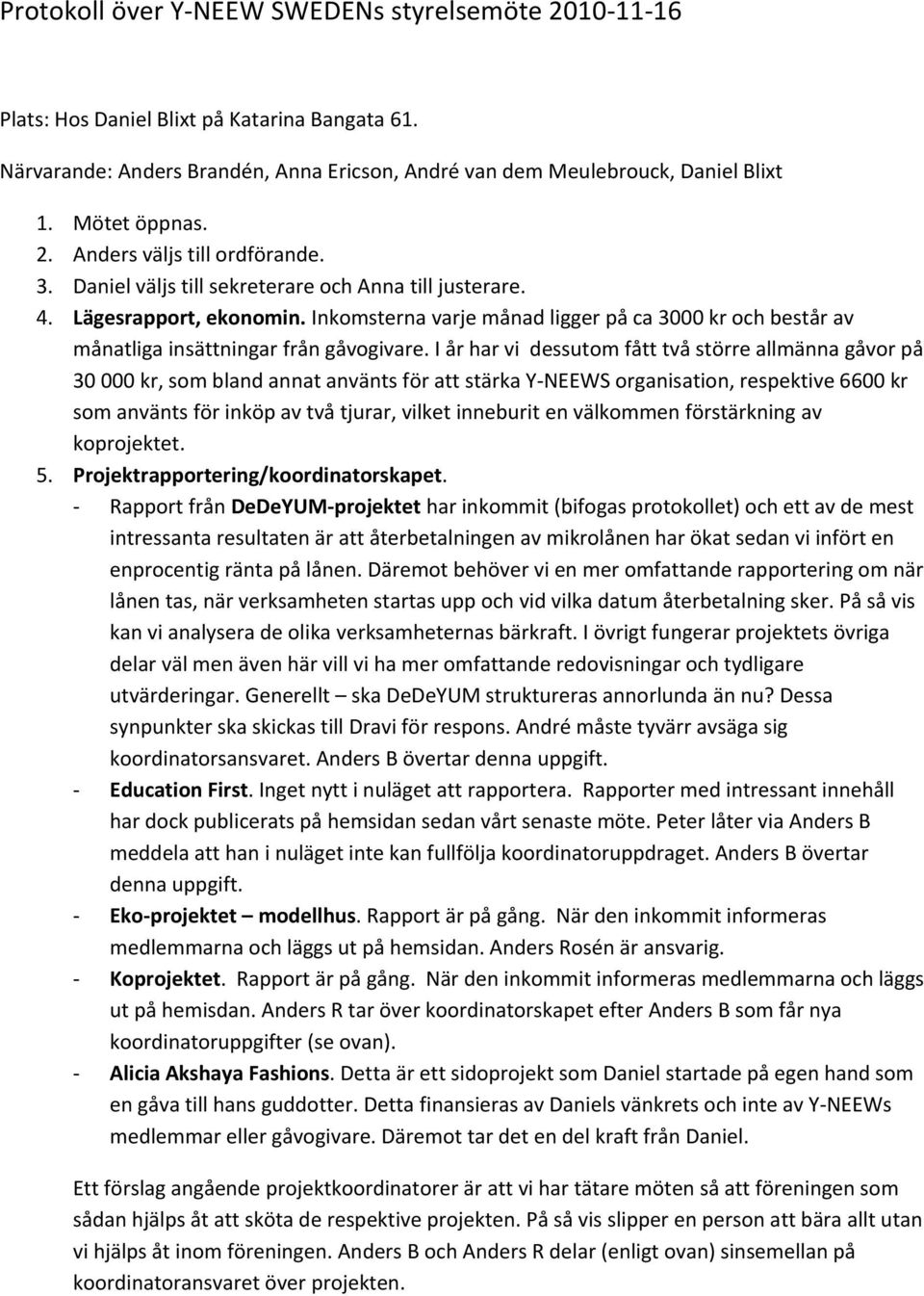 Inkomsterna varje månad ligger på ca 3000 kr och består av månatliga insättningar från gåvogivare.