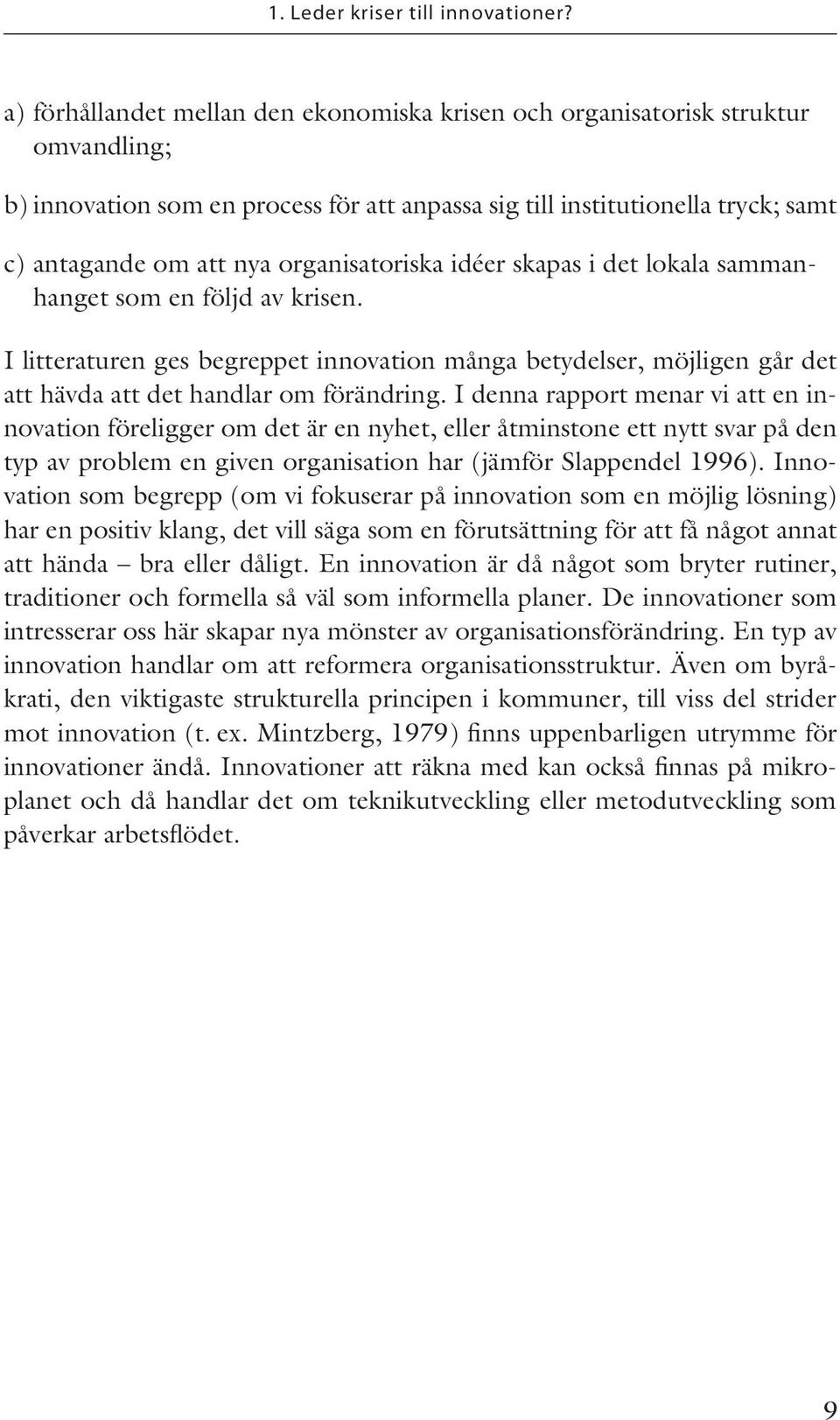 organisatoriska idéer skapas i det lokala sammanhanget som en följd av krisen. I litteraturen ges begreppet innovation många betydelser, möjligen går det att hävda att det handlar om förändring.