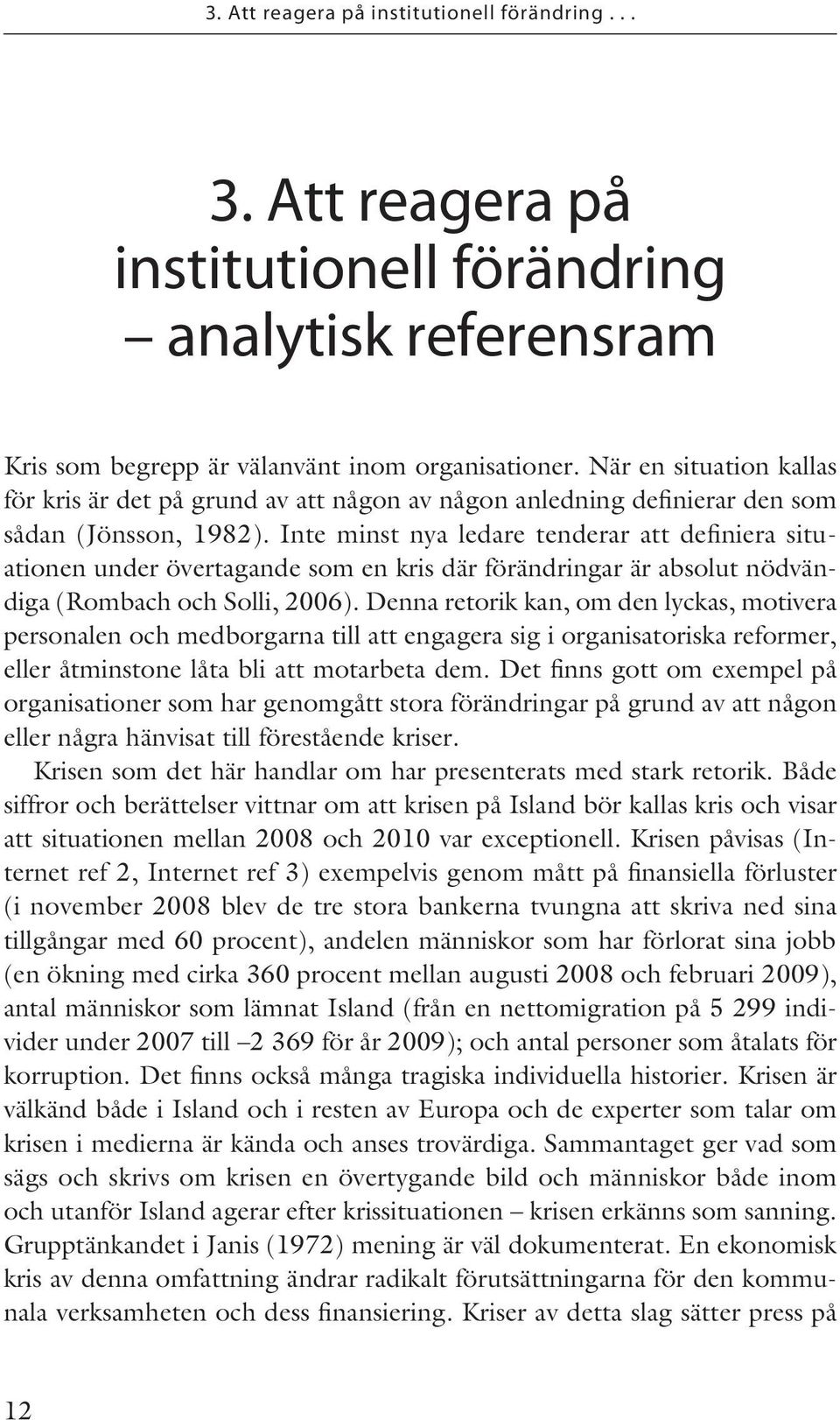 Inte minst nya ledare tenderar att definiera situationen under övertagande som en kris där förändringar är absolut nödvändiga (Rombach och Solli, 2006).