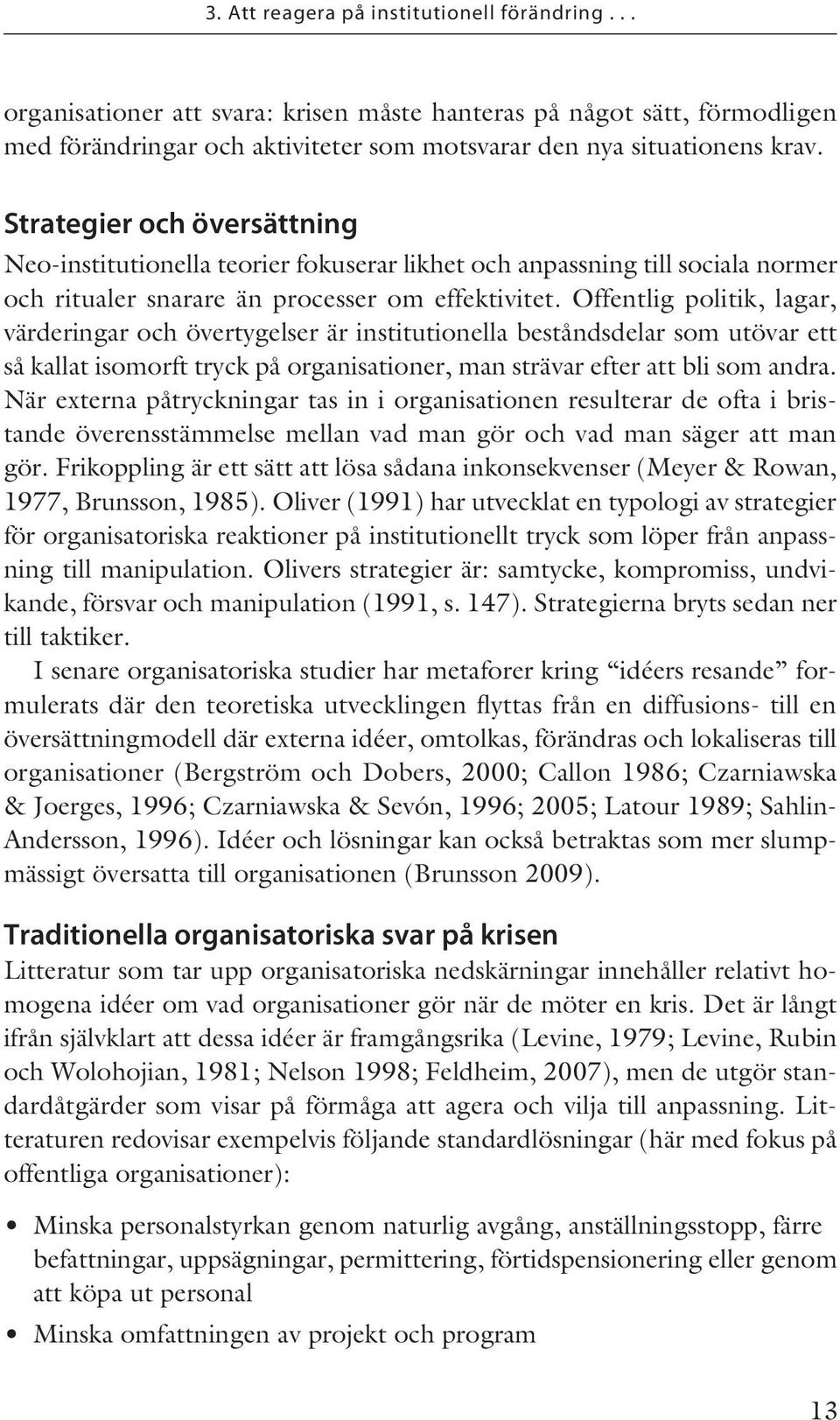 Offentlig politik, lagar, värderingar och övertygelser är institutionella beståndsdelar som utövar ett så kallat isomorft tryck på organisationer, man strävar efter att bli som andra.