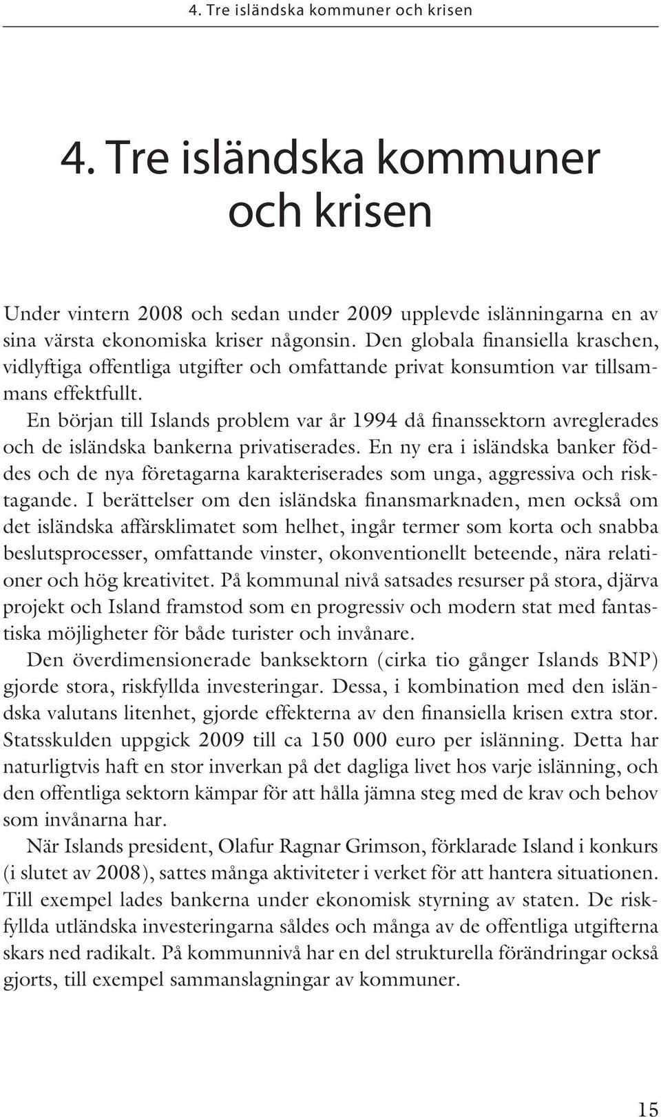 En början till Islands problem var år 1994 då finanssektorn avreglerades och de isländska bankerna privatiserades.