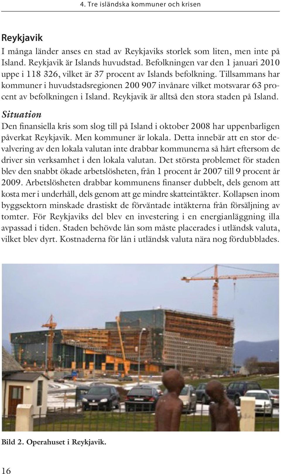 Tillsammans har kommuner i huvudstadsregionen 200 907 invånare vilket motsvarar 63 procent av befolkningen i Island. Reykjavik är alltså den stora staden på Island.