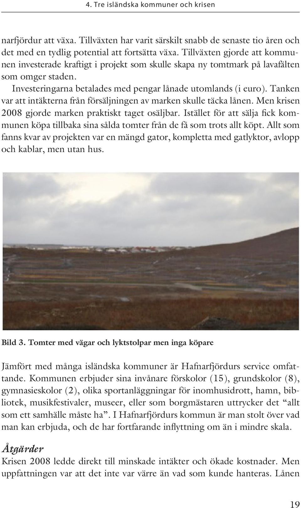 Tanken var att intäkterna från försäljningen av marken skulle täcka lånen. Men krisen 2008 gjorde marken praktiskt taget osäljbar.