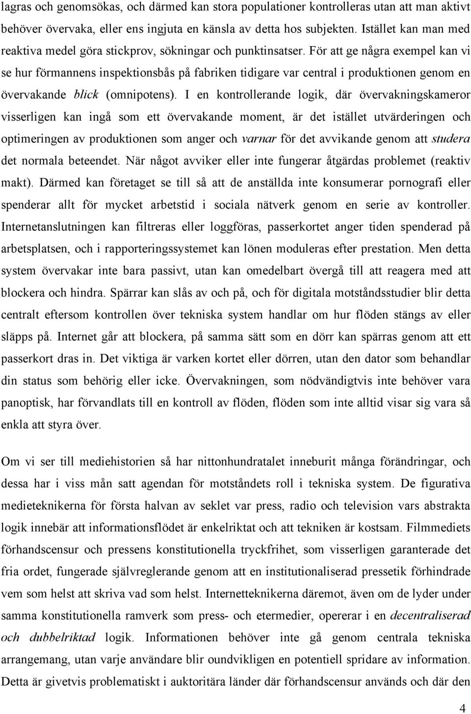 För att ge några exempel kan vi se hur förmannens inspektionsbås på fabriken tidigare var central i produktionen genom en övervakande blick (omnipotens).