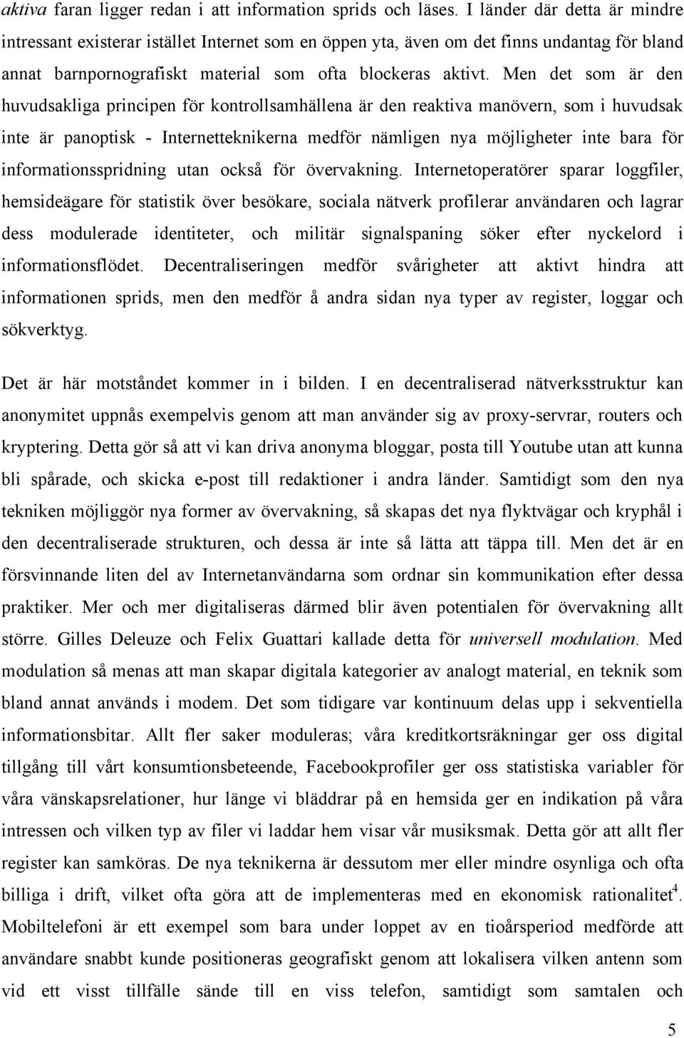 Men det som är den huvudsakliga principen för kontrollsamhällena är den reaktiva manövern, som i huvudsak inte är panoptisk - Internetteknikerna medför nämligen nya möjligheter inte bara för