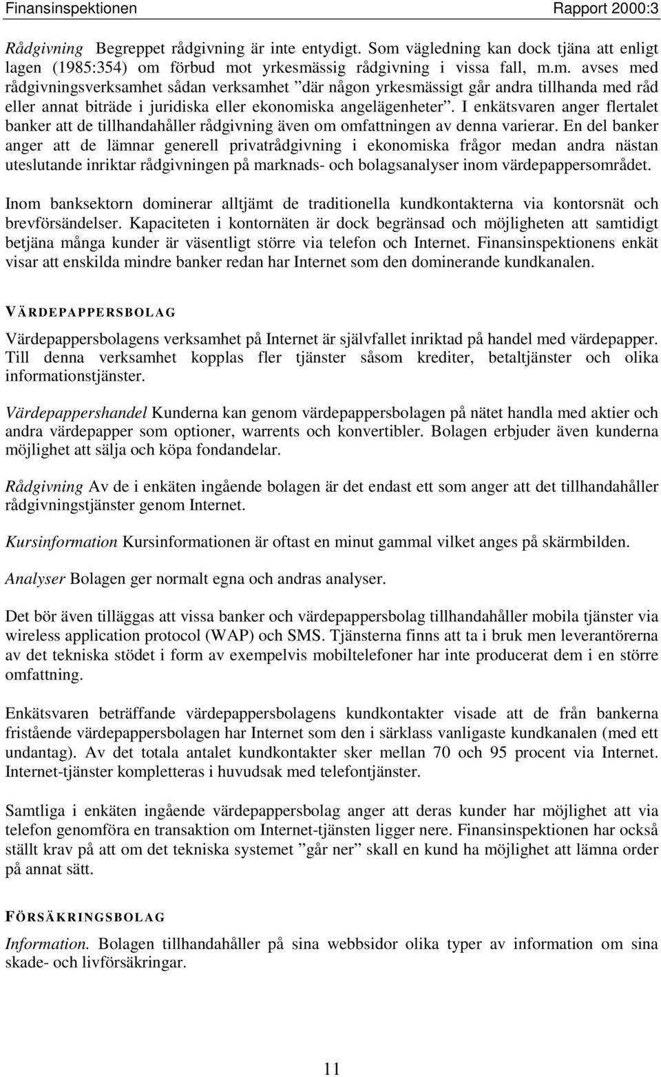 förbud mot yrkesmässig rådgivning i vissa fall, m.m. avses med rådgivningsverksamhet sådan verksamhet där någon yrkesmässigt går andra tillhanda med råd eller annat biträde i juridiska eller ekonomiska angelägenheter.