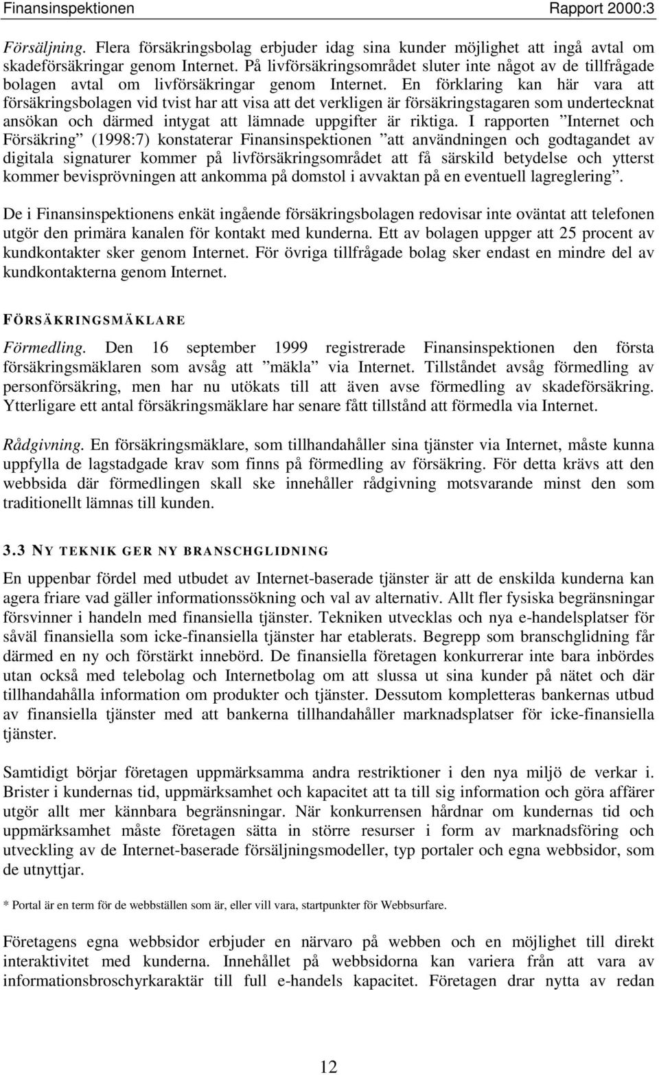 En förklaring kan här vara att försäkringsbolagen vid tvist har att visa att det verkligen är försäkringstagaren som undertecknat ansökan och därmed intygat att lämnade uppgifter är riktiga.