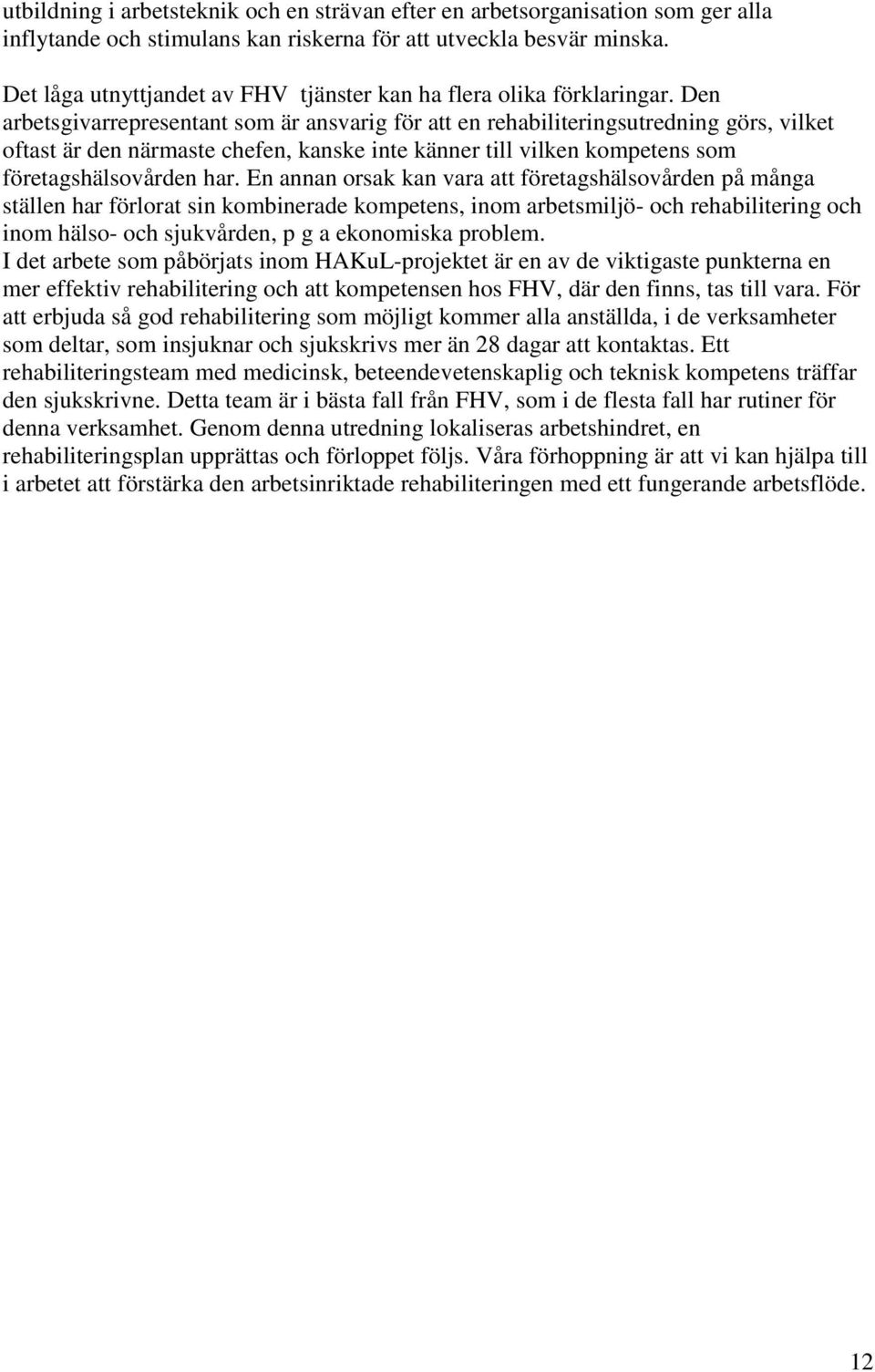 Den arbetsgivarrepresentant som är ansvarig för att en rehabiliteringsutredning görs, vilket oftast är den närmaste chefen, kanske inte känner till vilken kompetens som företagshälsovården har.