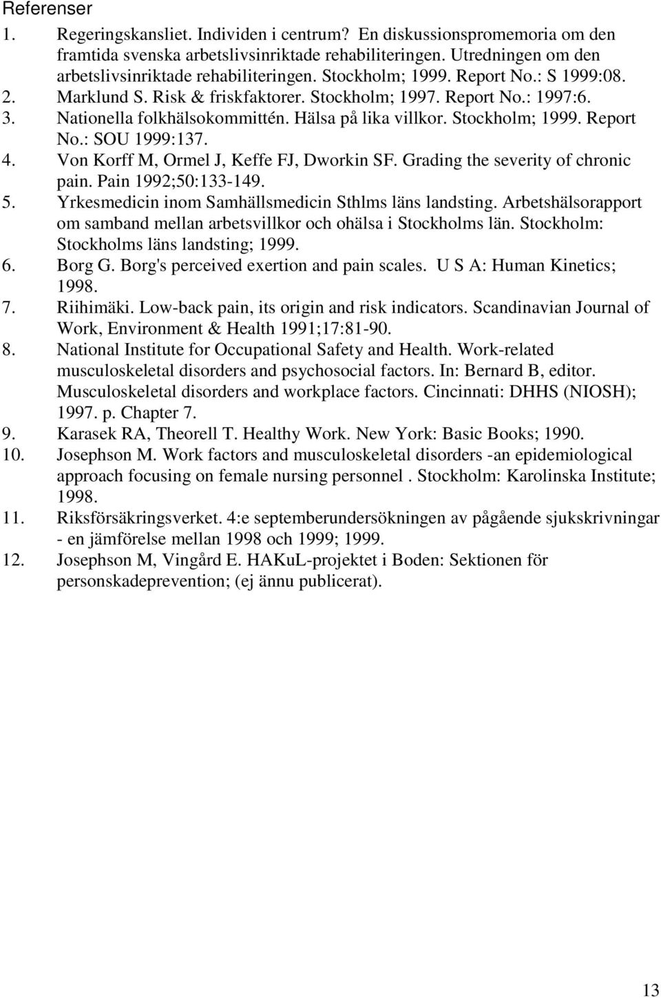 4. Von Korff M, Ormel J, Keffe FJ, Dworkin SF. Grading the severity of chronic pain. Pain 1992;50:133-149. 5. Yrkesmedicin inom Samhällsmedicin Sthlms läns landsting.